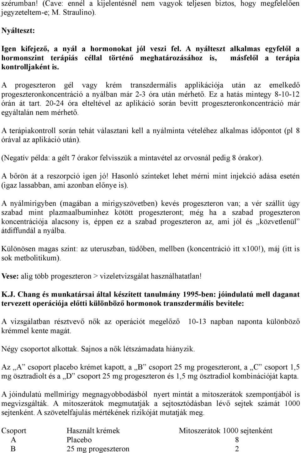 A progeszteron gél vagy krém transzdermális applikációja után az emelkedő progeszteronkoncentráció a nyálban már 2-3 óra után mérhető. Ez a hatás mintegy 8-10-12 órán át tart.