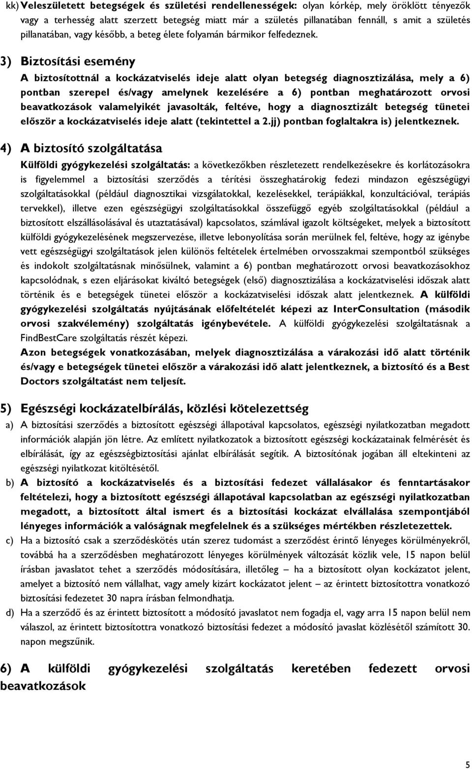 3) Biztosítási esemény A biztosítottnál a kockázatviselés ideje alatt olyan betegség diagnosztizálása, mely a 6) pontban szerepel és/vagy amelynek kezelésére a 6) pontban meghatározott orvosi