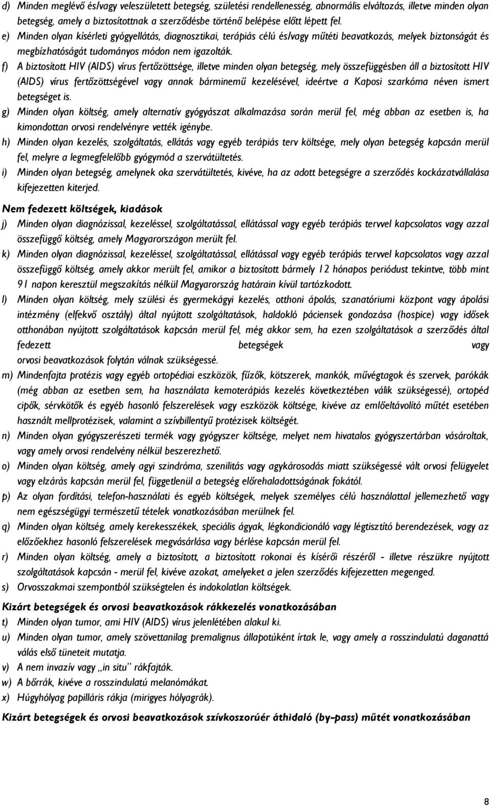 f) A biztosított HIV (AIDS) vírus fertőzöttsége, illetve minden olyan betegség, mely összefüggésben áll a biztosított HIV (AIDS) vírus fertőzöttségével vagy annak bárminemű kezelésével, ideértve a