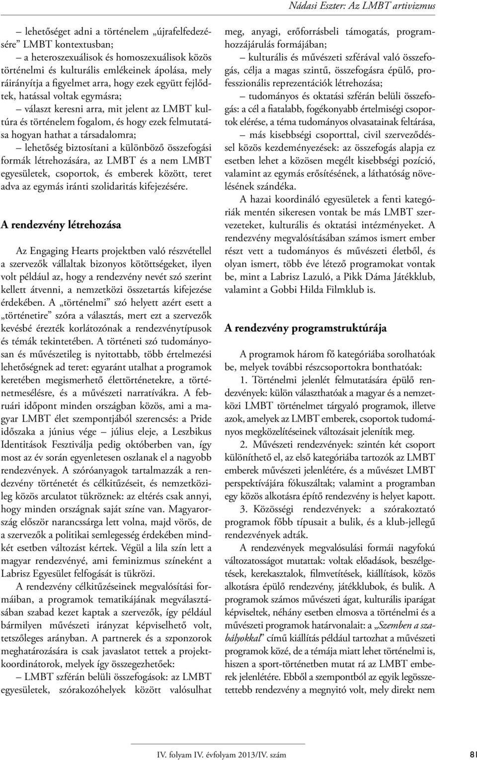 társadalomra; lehetőség biztosítani a különböző összefogási formák létrehozására, az LMBT és a nem LMBT egyesületek, csoportok, és emberek között, teret adva az egymás iránti szolidaritás