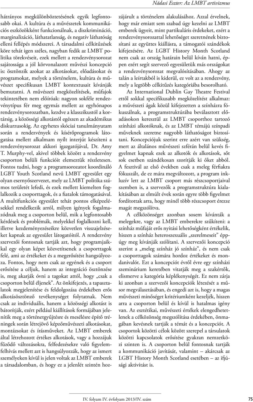 A társadalmi célkitűzések köre tehát igen széles, nagyban fedik az LMBT politika törekvéseit, ezek mellett a rendezvénysorozat sajátossága a jól körvonalazott művészi koncepció is: ösztönzik azokat