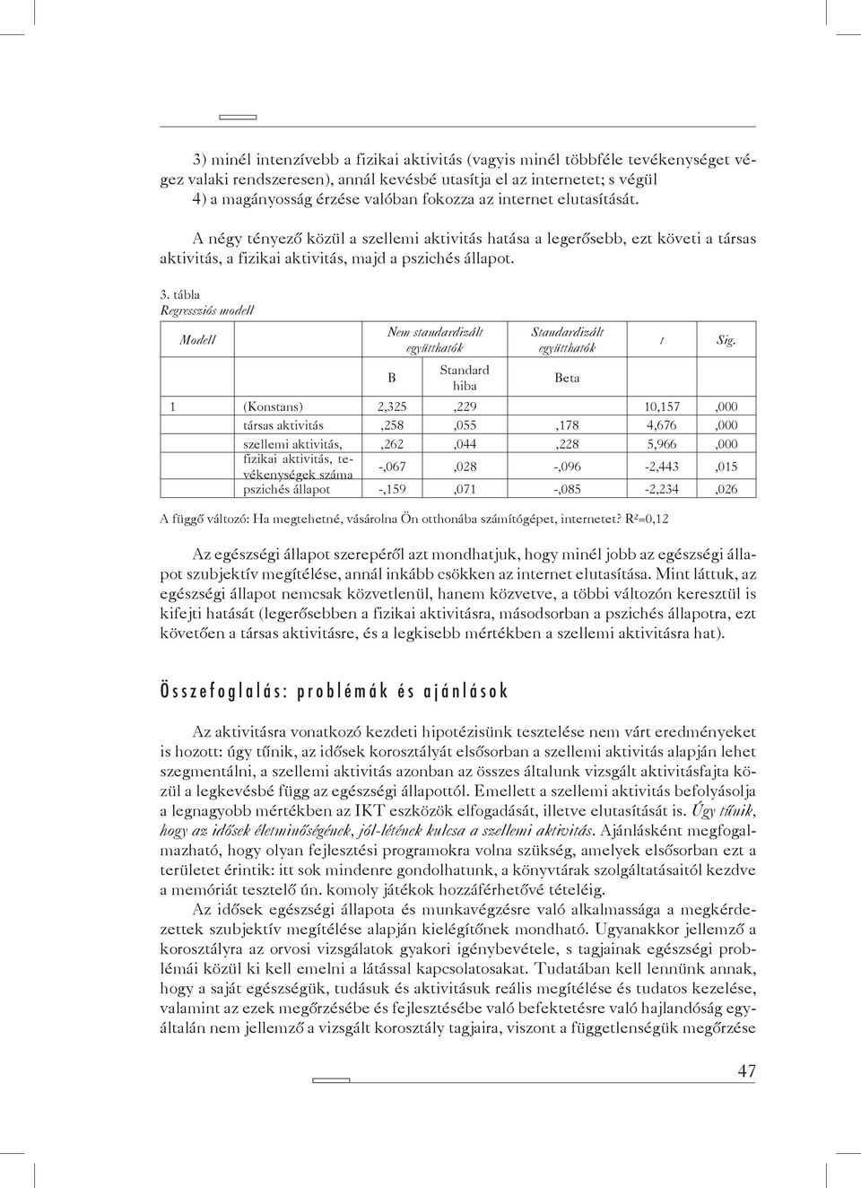 tábla Regressziós modell Modell Nem standardizált együtthatók B Standard hiba Standardizált együtthatók 1 (Konstans) 2,325,229 10,157,000 társas aktivitás,258,055,178 4,676,000 szellemi