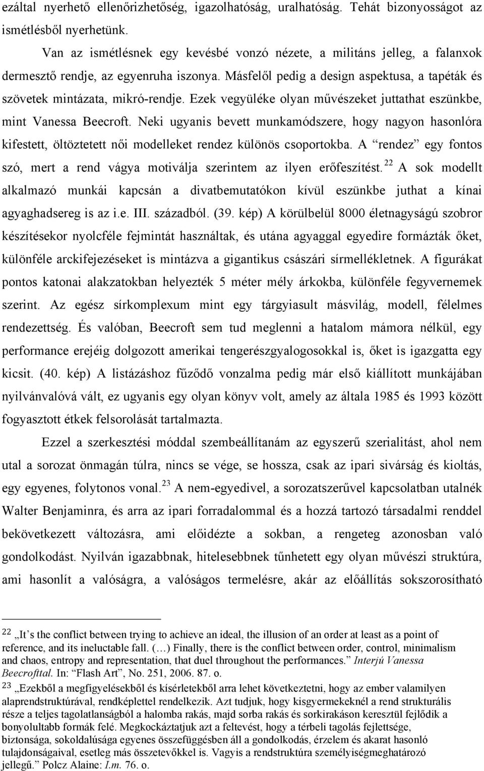 Ezek vegyüléke olyan művészeket juttathat eszünkbe, mint Vanessa Beecroft. Neki ugyanis bevett munkamódszere, hogy nagyon hasonlóra kifestett, öltöztetett női modelleket rendez különös csoportokba.