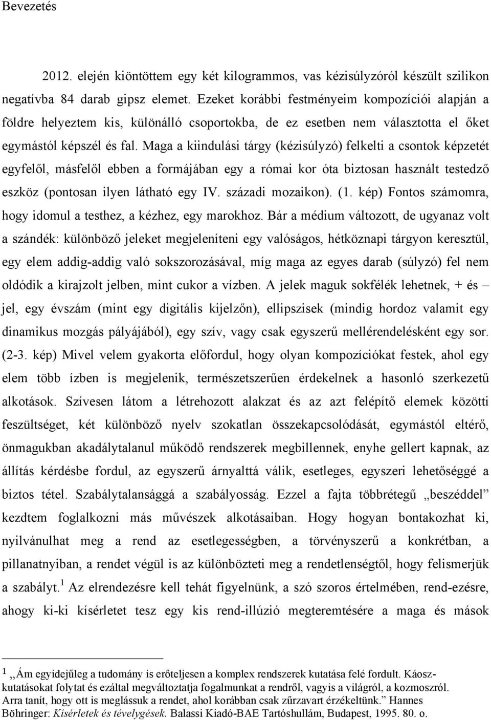 Maga a kiindulási tárgy (kézisúlyzó) felkelti a csontok képzetét egyfelől, másfelől ebben a formájában egy a római kor óta biztosan használt testedző eszköz (pontosan ilyen látható egy IV.