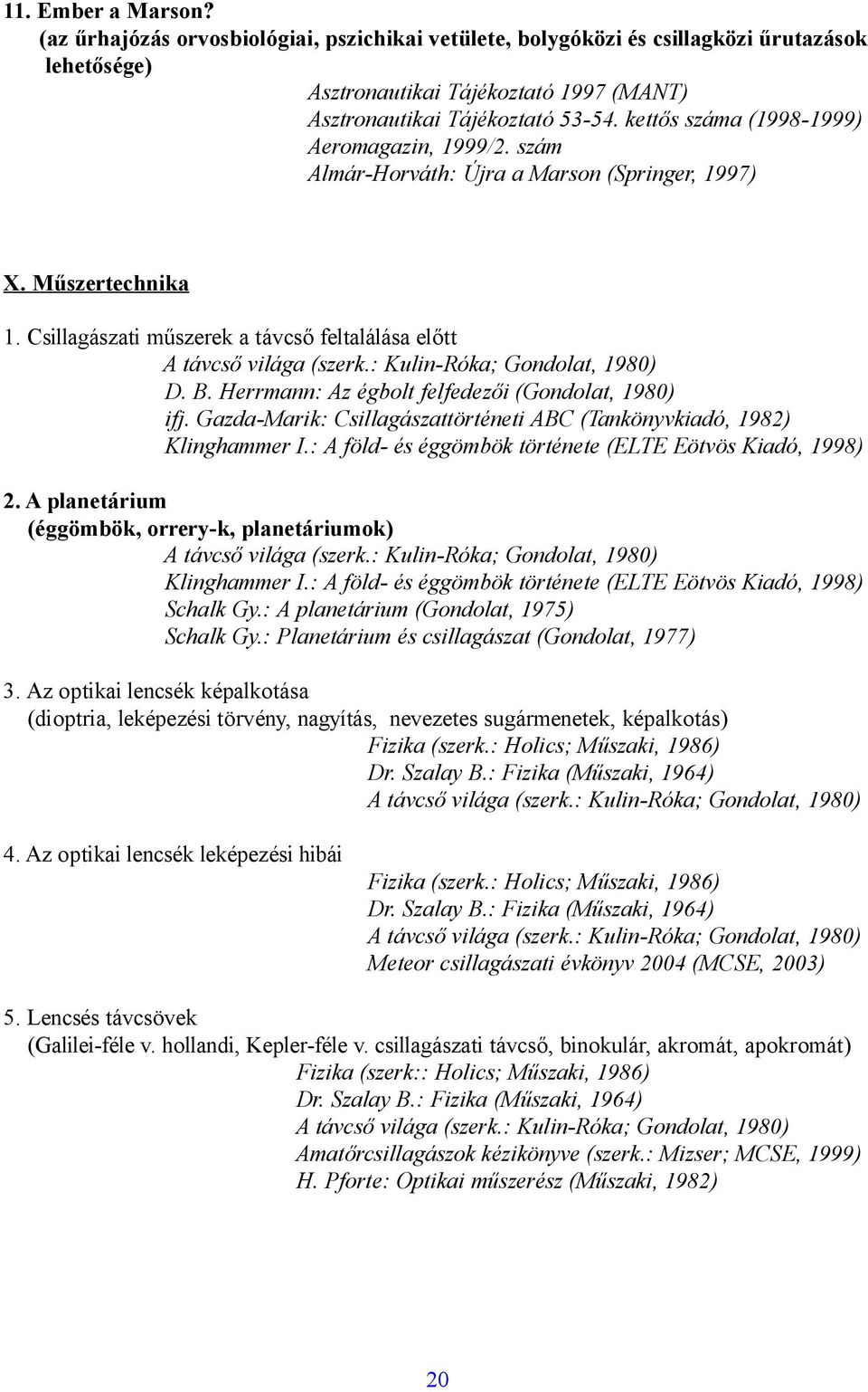 Herrmann: Az égbolt felfedezői (Gondolat, 1980) Klinghammer I.: A föld- és éggömbök története (ELTE Eötvös Kiadó, 1998) 2. A planetárium (éggömbök, orrery-k, planetáriumok) Klinghammer I.