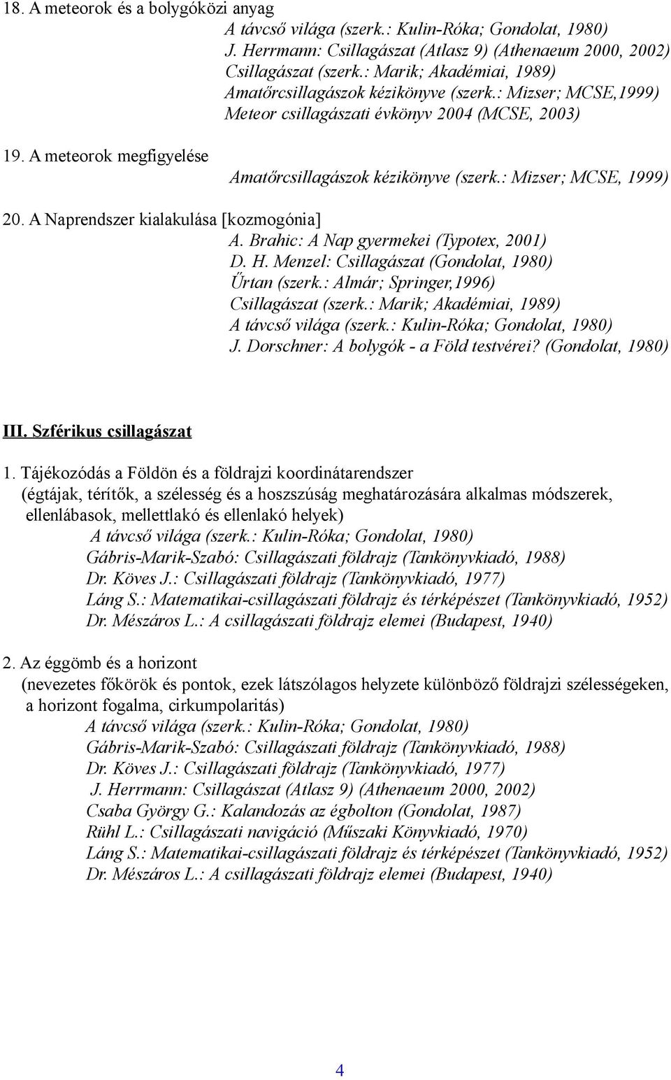 : Almár; Springer,1996) Csillagászat (szerk.: Marik; Akadémiai, 1989) J. Dorschner: A bolygók - a Föld testvérei? (Gondolat, 1980) III. Szférikus csillagászat 1.