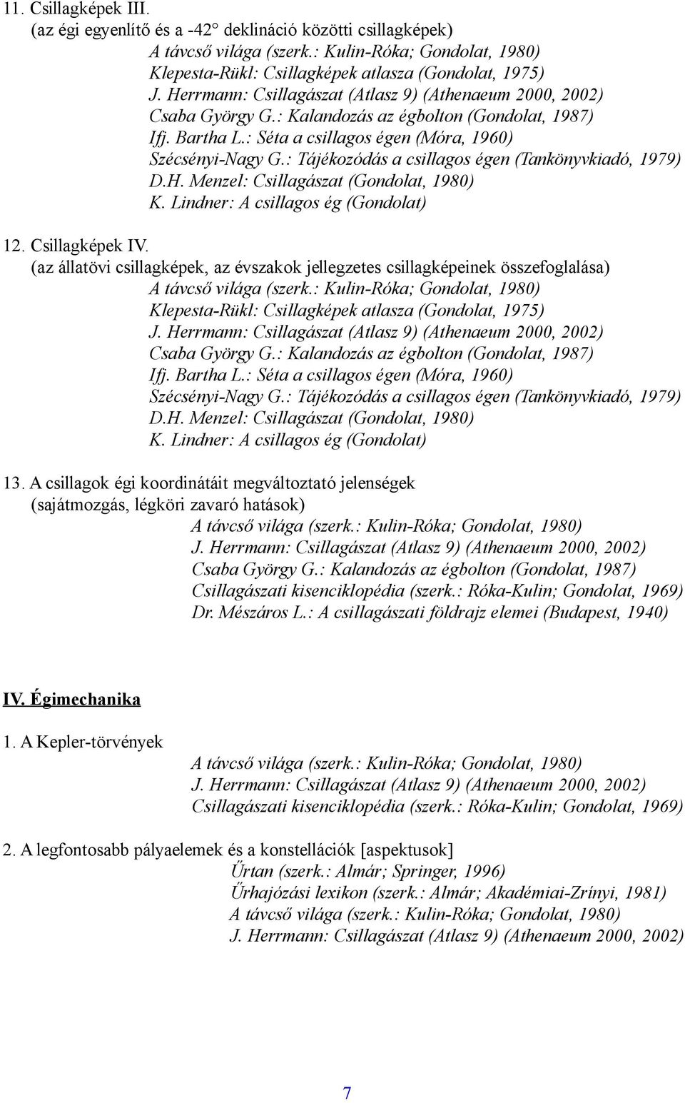 Csillagképek IV. (az állatövi csillagképek, az évszakok jellegzetes csillagképeinek összefoglalása) Klepesta-Rükl: Csillagképek atlasza (Gondolat, 1975) Csaba György G.