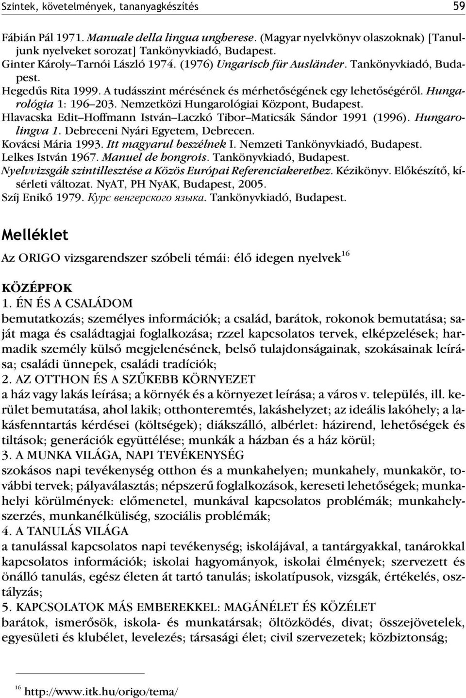 Nemzetközi Hungarológiai Központ, Budapest. Hlavacska Edit Hoffmann István Laczkó Tibor Maticsák Sándor 1991 (1996). Hungarolingva 1. Debreceni Nyári Egyetem, Debrecen. Kovácsi Mária 1993.