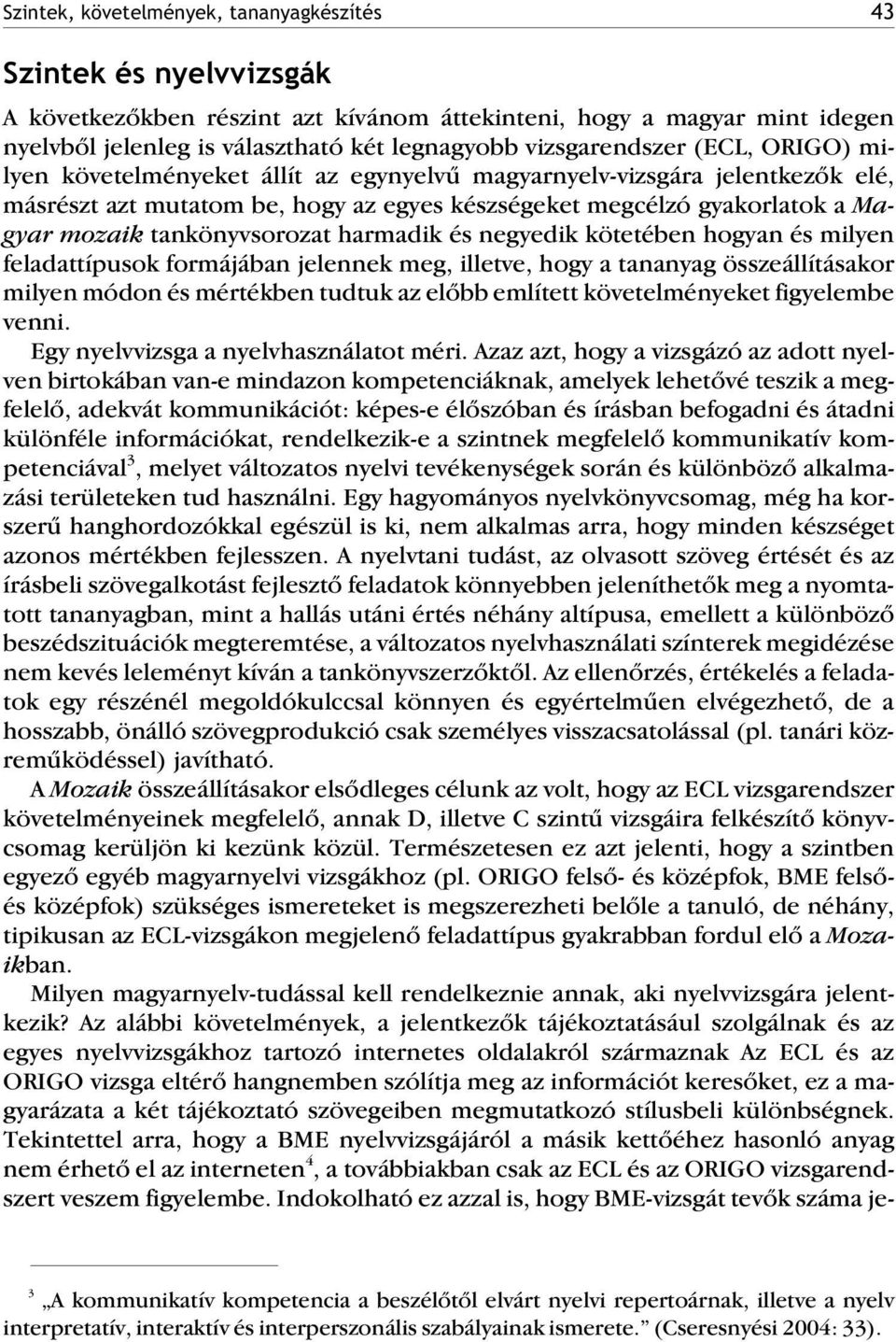 tankönyvsorozat harmadik és negyedik kötetében hogyan és milyen feladattípusok formájában jelennek meg, illetve, hogy a tananyag összeállításakor milyen módon és mértékben tudtuk az elõbb említett