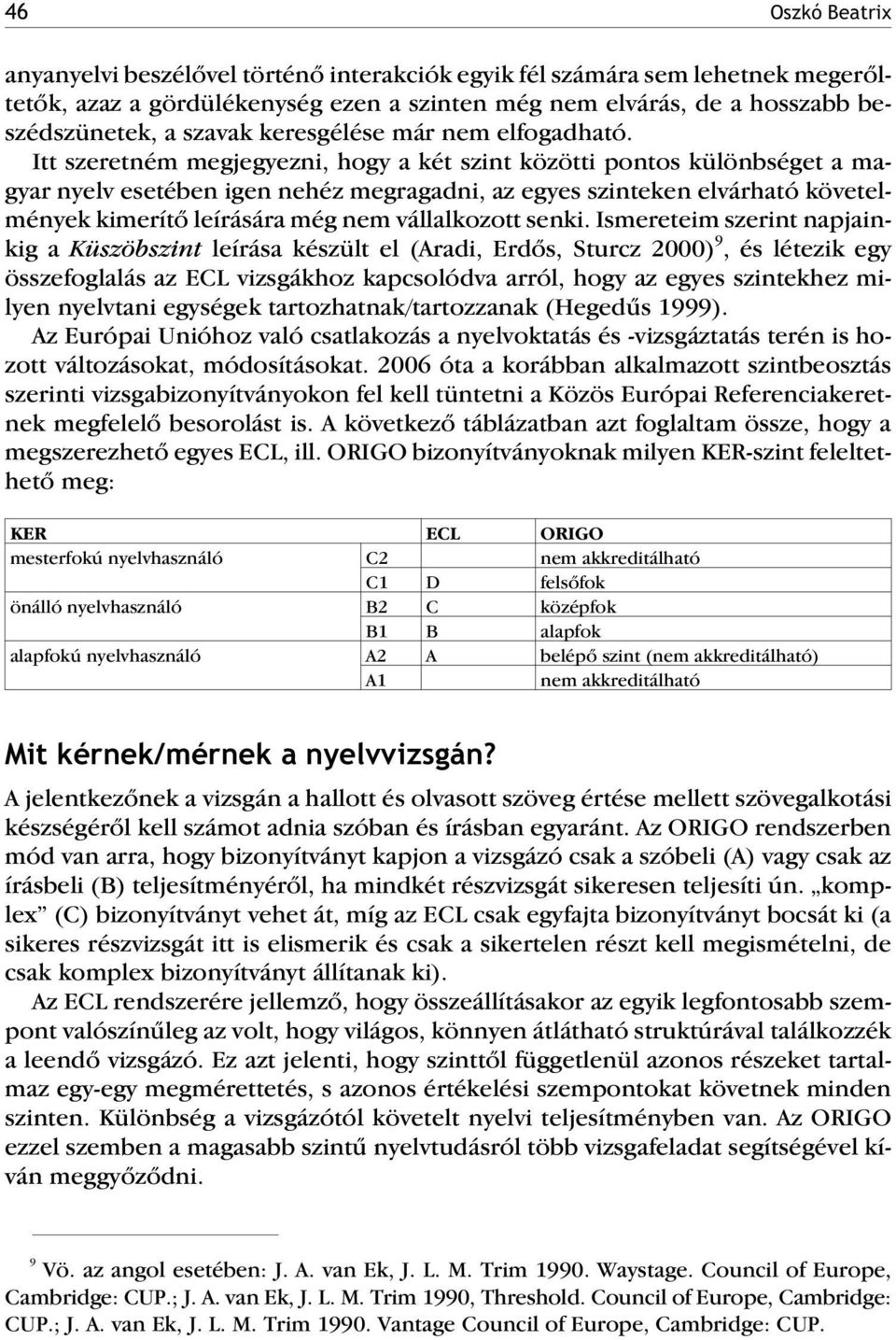 Itt szeretném megjegyezni, hogy a két szint közötti pontos különbséget a magyar nyelv esetében igen nehéz megragadni, az egyes szinteken elvárható követelmények kimerítõ leírására még nem