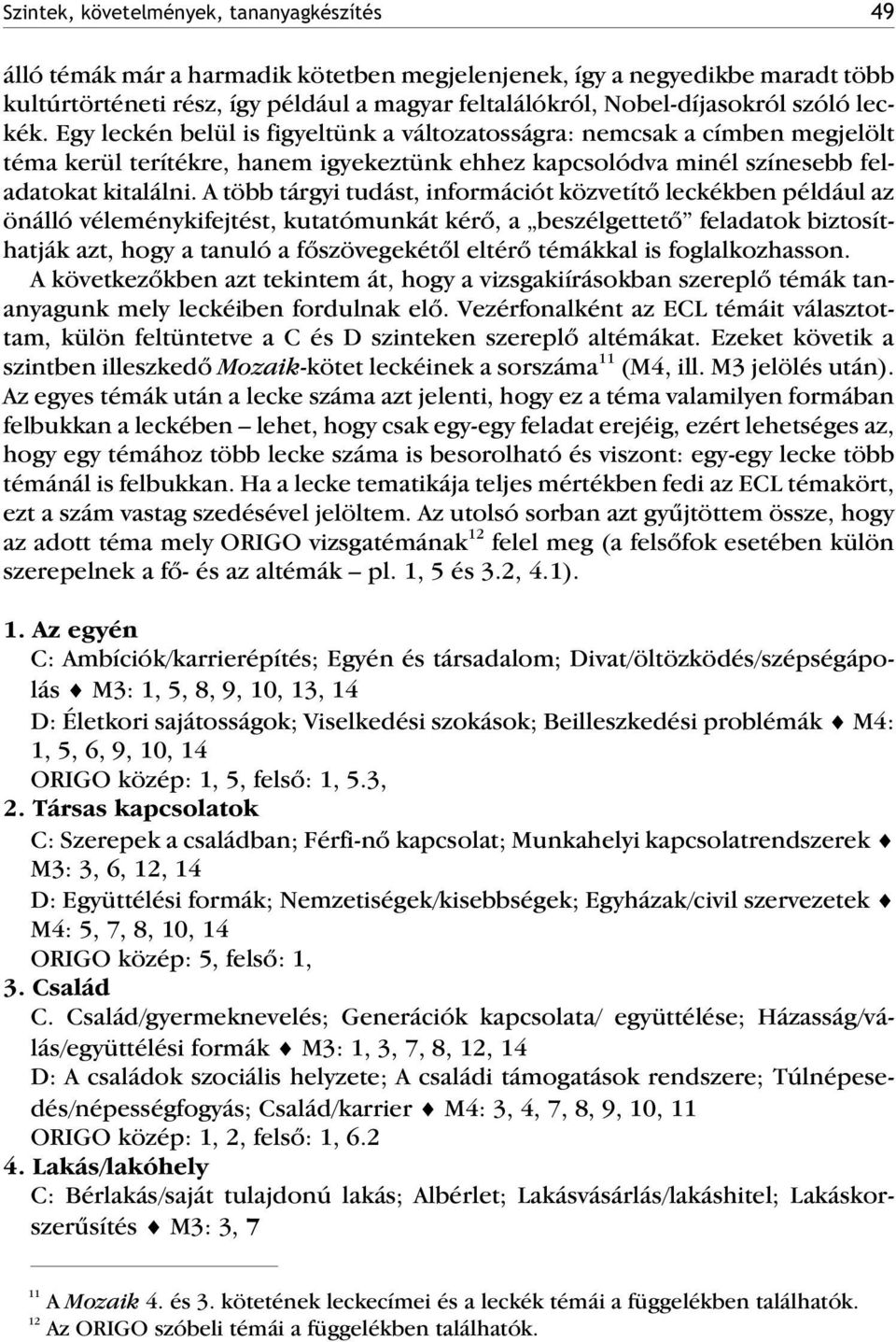 A több tárgyi tudást, információt közvetítõ leckékben például az önálló véleménykifejtést, kutatómunkát kérõ, a beszélgettetõ feladatok biztosíthatják azt, hogy a tanuló a fõszövegekétõl eltérõ