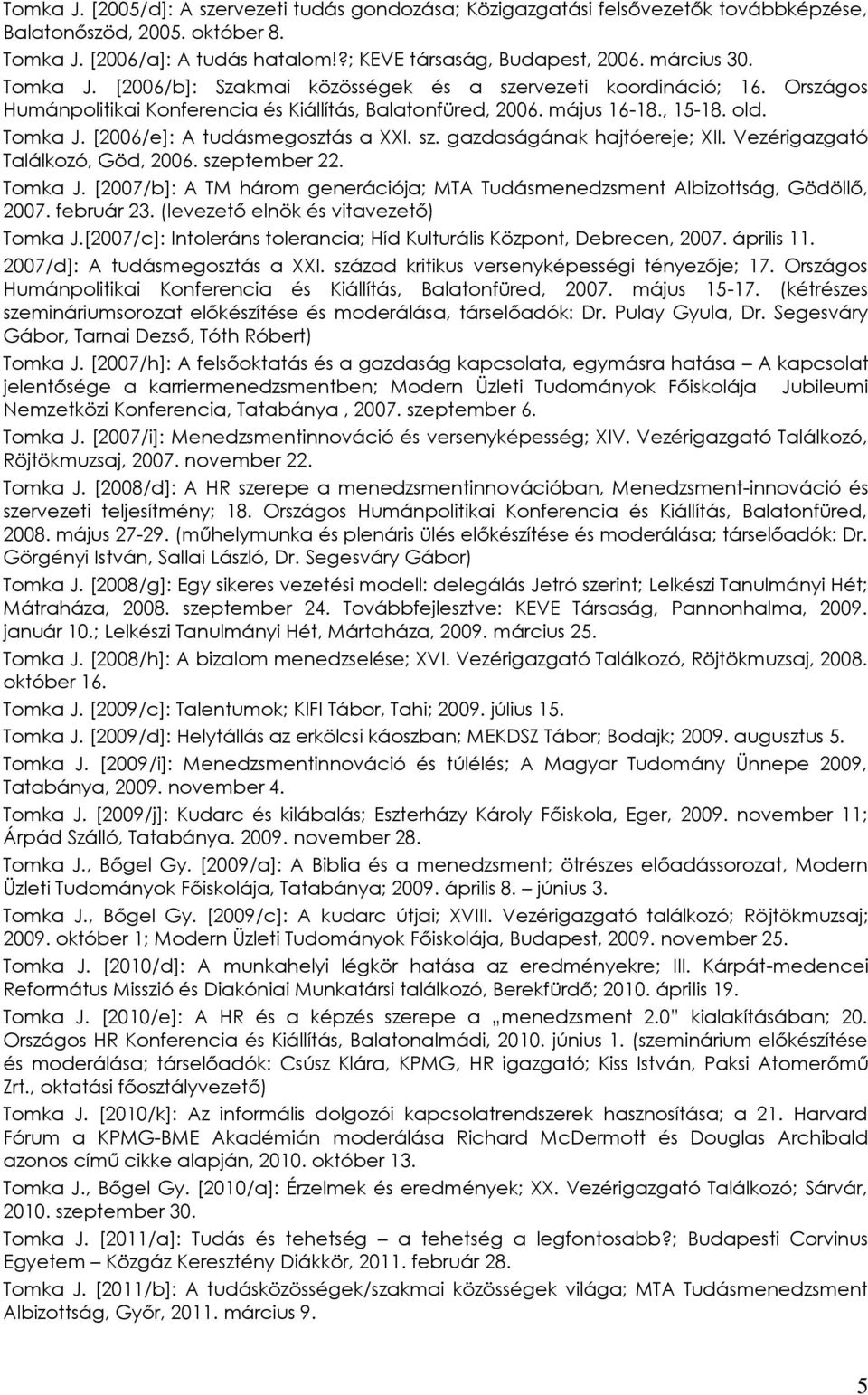 sz. gazdaságának hajtóereje; XII. Vezérigazgató Találkozó, Göd, 2006. szeptember 22. Tomka J. [2007/b]: A TM három generációja; MTA Tudásmenedzsment Albizottság, Gödöllő, 2007. február 23.