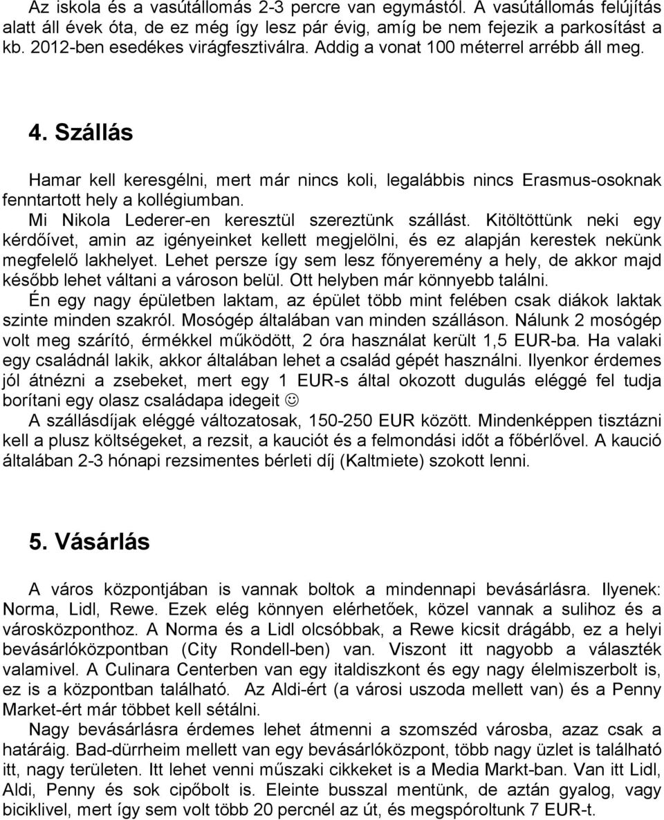 Mi Nikola Lederer-en keresztül szereztünk szállást. Kitöltöttünk neki egy kérdőívet, amin az igényeinket kellett megjelölni, és ez alapján kerestek nekünk megfelelő lakhelyet.