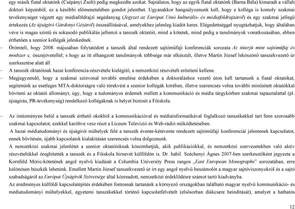 Ugyanakkor hangsúlyoznunk kell, hogy e kolléga is komoly szakmai tevékenységet végzett egy médiaföldrajzi segédanyag (Jegyzet az Európai Unió kulturális- és médiaföldrajzáról) és egy szakmai jellegű