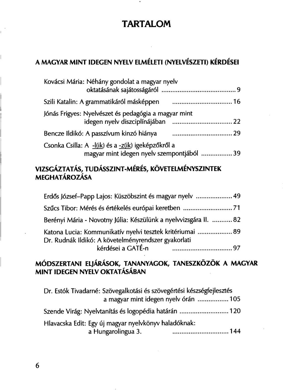 szempontjából 39 VIZSGÁZTATÁS, TUDÁSSZINT-MÉRÉS, KÖVETELMÉNYSZINTEK MEGHATÁROZÁSA Erdős József-Papp Lajos: Küszöbszint és magyar nyelv 49 Szűcs Tibor: Mérés és értékelés európai keretben 71 Berényi