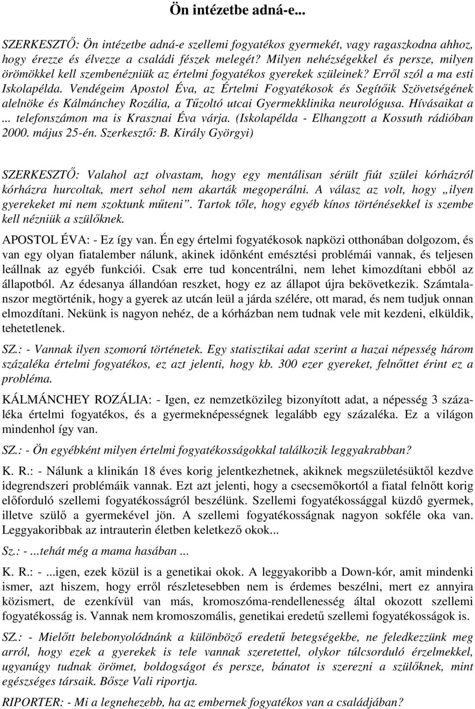 Vendégeim Apostol Éva, az Értelmi Fogyatékosok és Segítőik Szövetségének alelnöke és Kálmánchey Rozália, a Tűzoltó utcai Gyermekklinika neurológusa. Hívásaikat a.