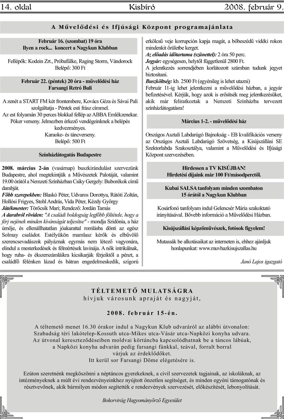 (péntek) 20 óra - mûvelõdési ház Farsangi Retró Buli A zenét a START FM két frontembere, Kovács Géza és Sávai Pali szolgáltatja - Péntek esti frász címmel.