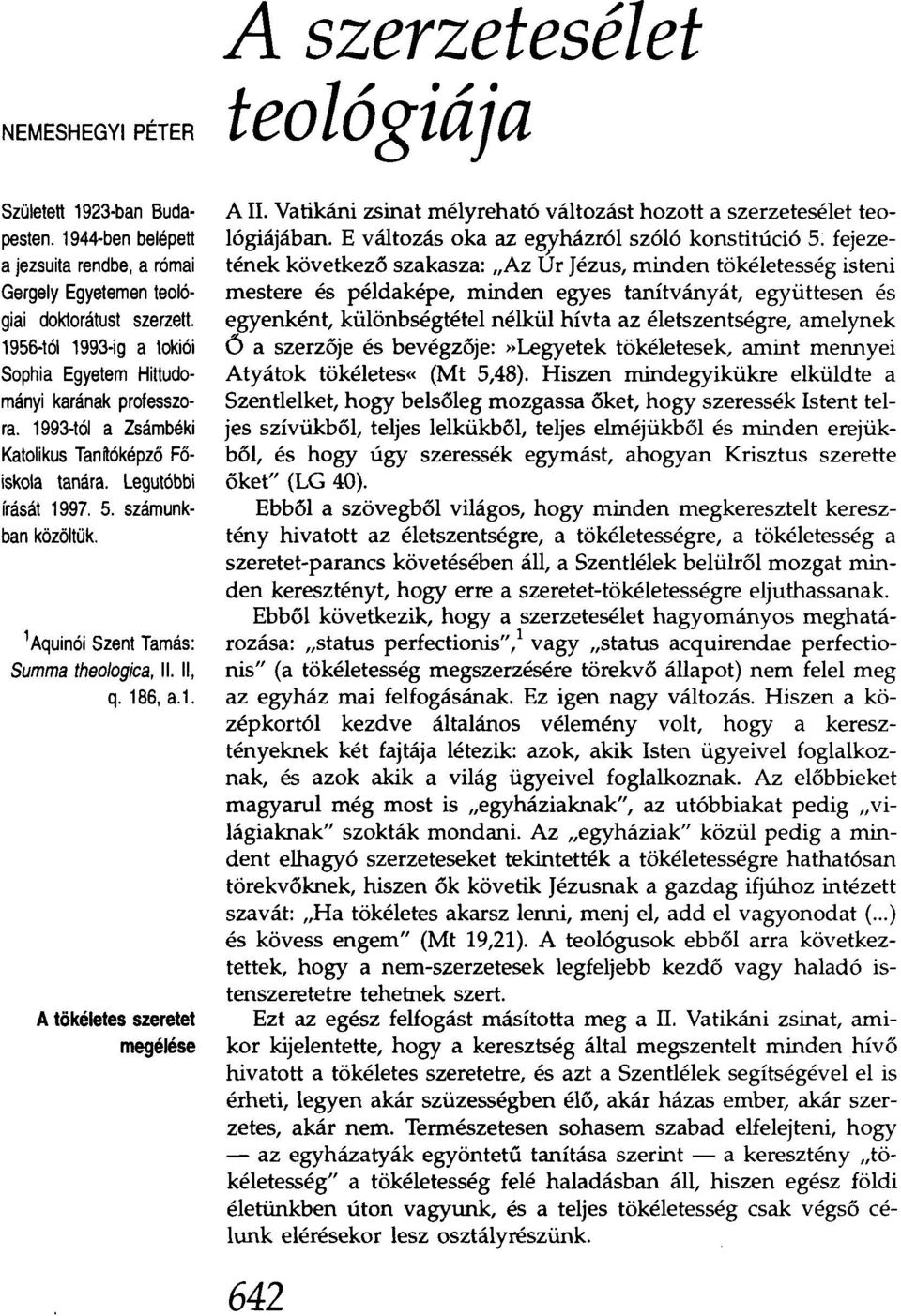 1Aquinói Szent Tamás: Summa theologica, II. II, q. 186, a.t. A tökéletes szeretet megélése A szerzetesélet teológiája A II. Vatikáni zsinat mélyreható változást hozott a szerzetesélet teológiájában.