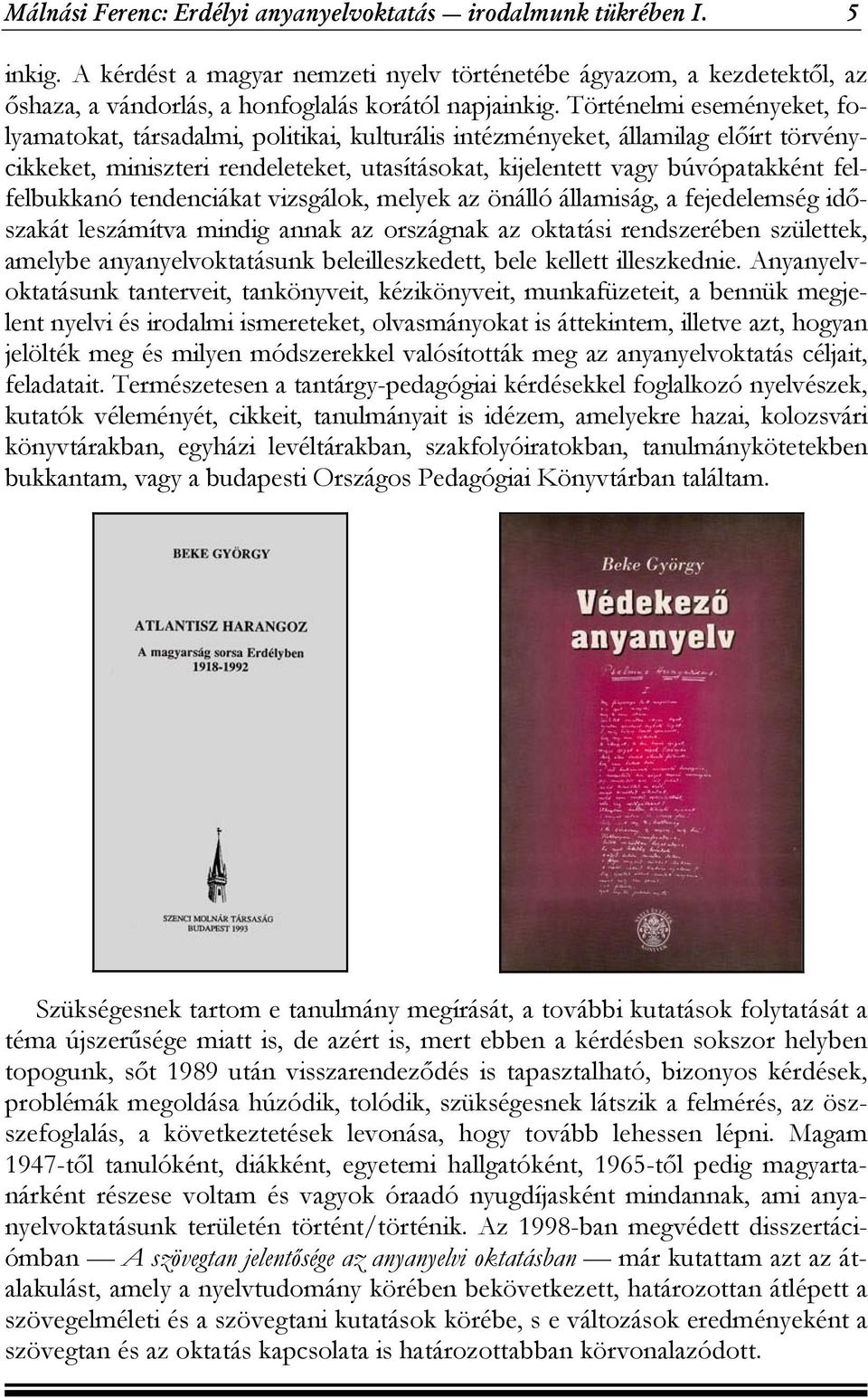 felfelbukkanó tendenciákat vizsgálok, melyek az önálló államiság, a fejedelemség időszakát leszámítva mindig annak az országnak az oktatási rendszerében születtek, amelybe anyanyelvoktatásunk