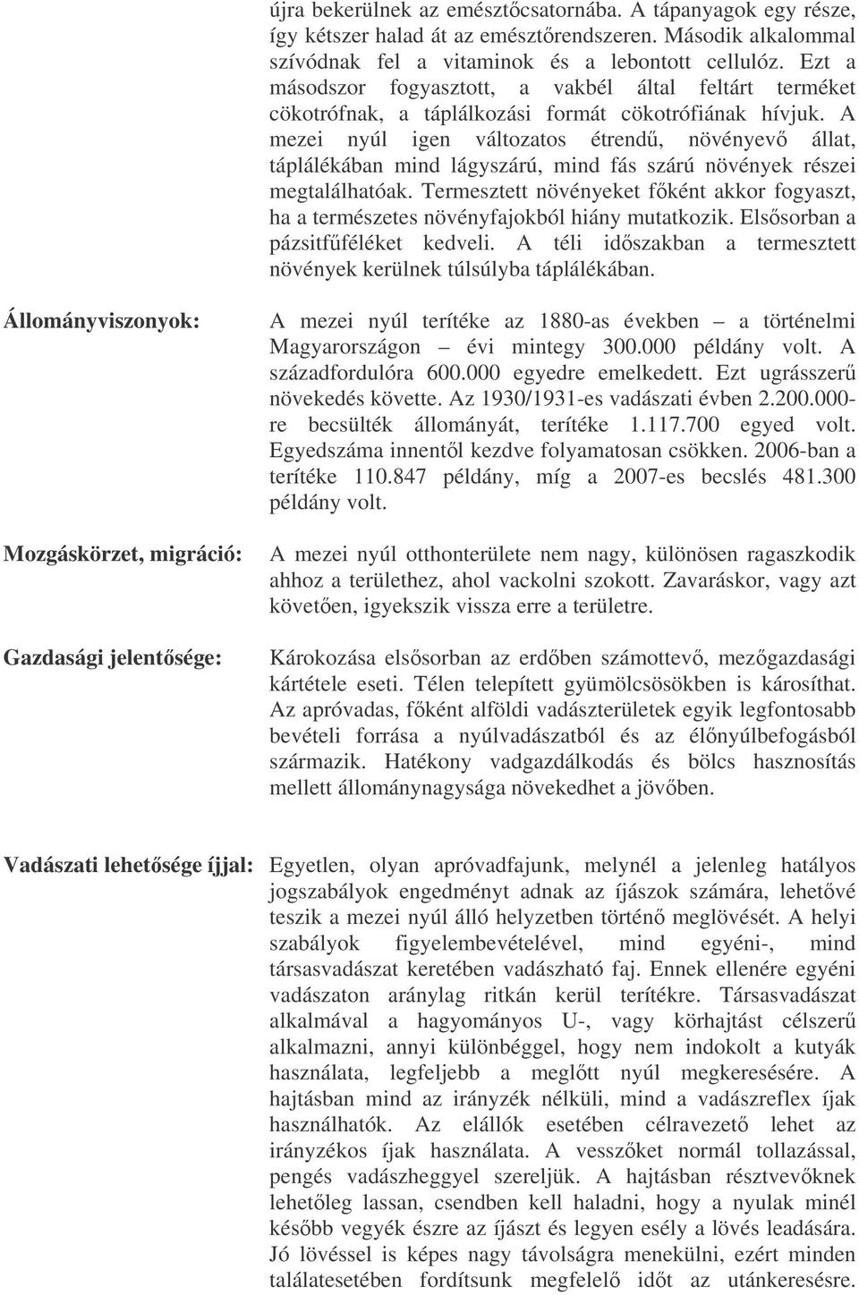 A mezei nyúl igen változatos étrend, növényev állat, táplálékában mind lágyszárú, mind fás szárú növények részei megtalálhatóak.