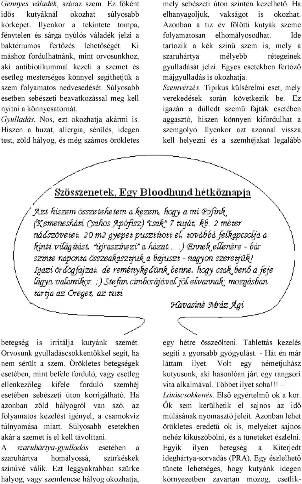 Súlyosabb esetben sebészeti beavatkozással meg kell nyitni a könnycsatornát. Gyulladás. Nos, ezt okozhatja akármi is.