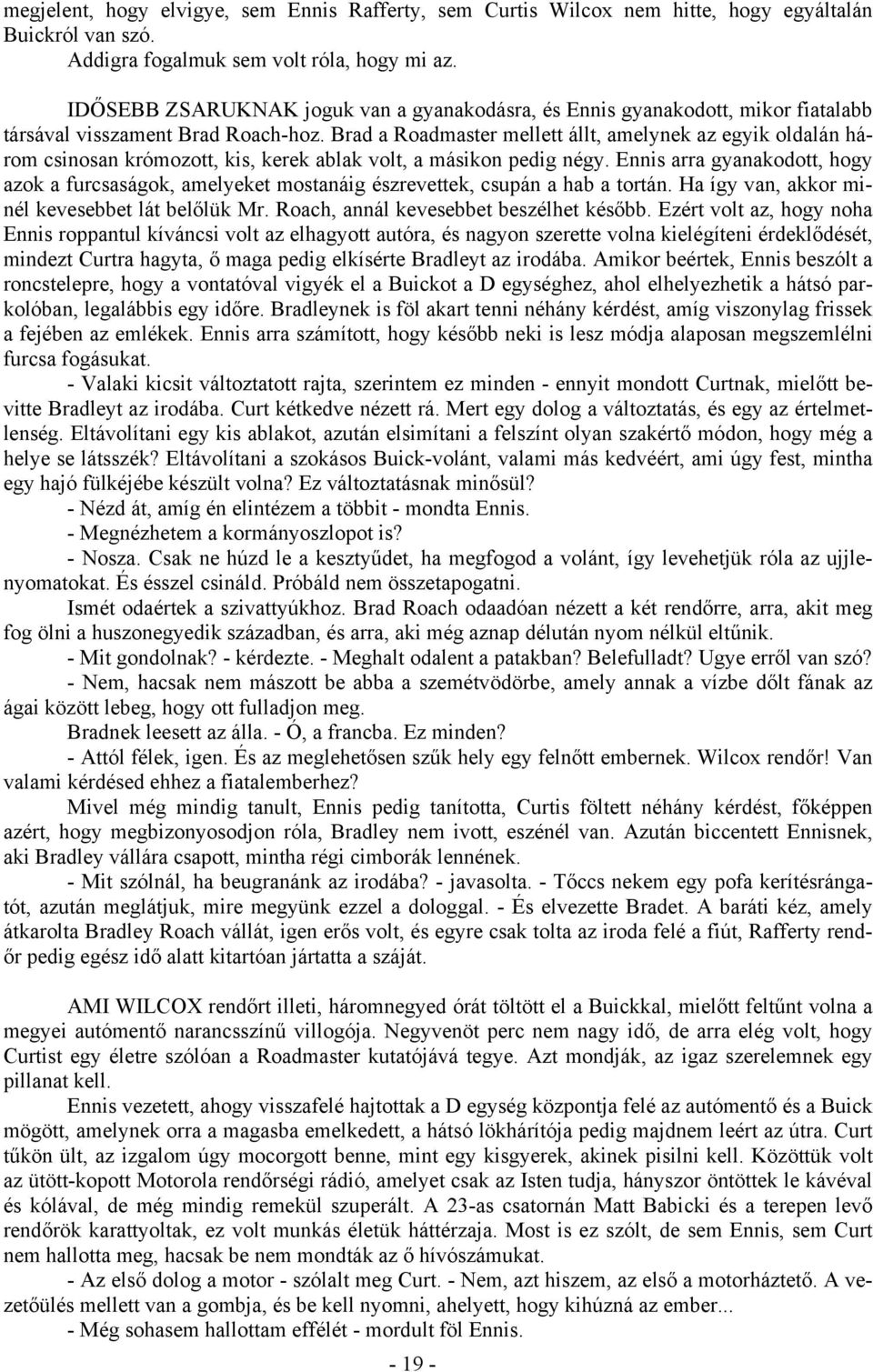 Brad a Roadmaster mellett állt, amelynek az egyik oldalán három csinosan krómozott, kis, kerek ablak volt, a másikon pedig négy.