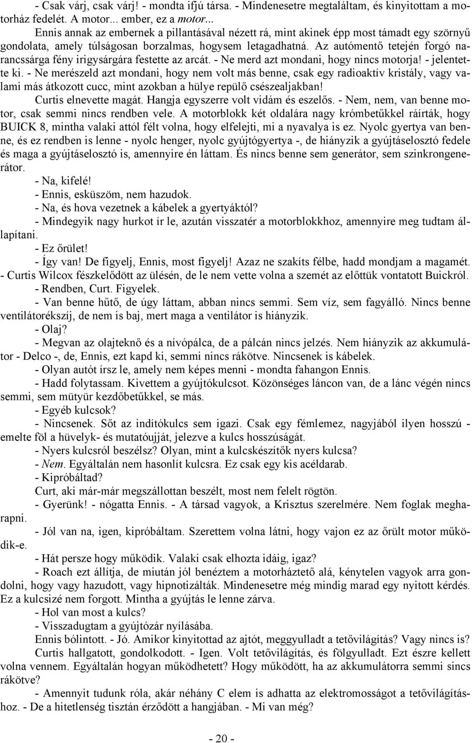 Az autómentő tetején forgó narancssárga fény irigysárgára festette az arcát. - Ne merd azt mondani, hogy nincs motorja! - jelentette ki.