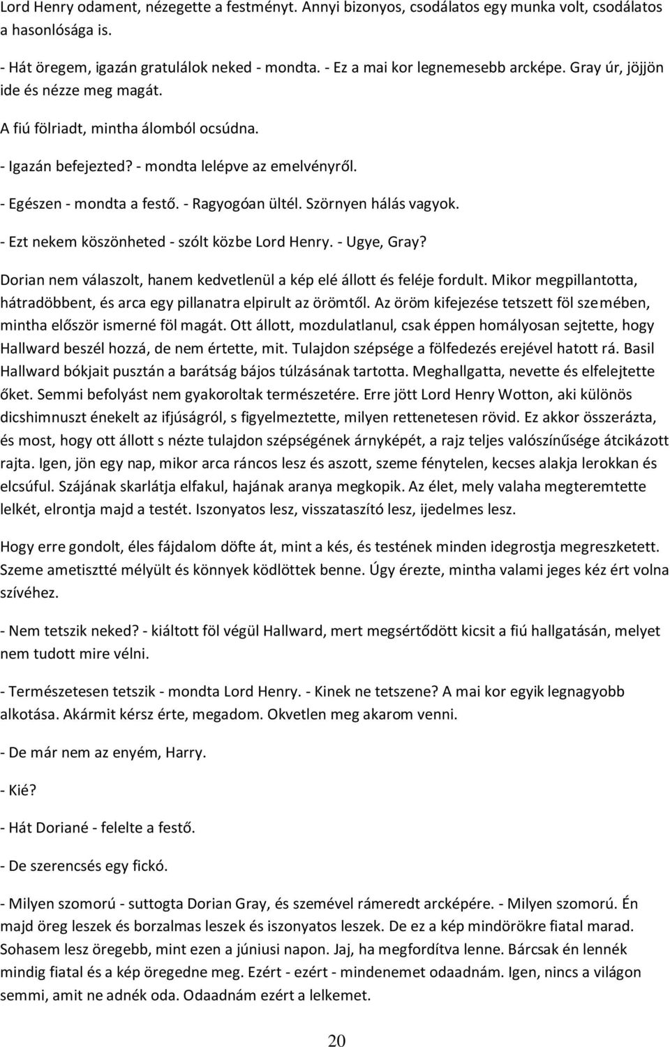 Szörnyen hálás vagyok. - Ezt nekem köszönheted - szólt közbe Lord Henry. - Ugye, Gray? Dorian nem válaszolt, hanem kedvetlenül a kép elé állott és feléje fordult.