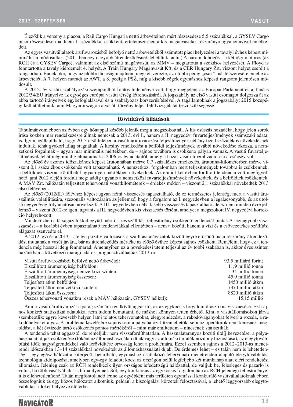 Az egyes vasútvállalatok árufuvarozásból befolyó nettó árbevételébõl számított piaci helyezései a tavalyi évhez képest minimálisan módosultak. (2011-ben egy nagyobb átrendezõdésnek lehettünk tanúi.