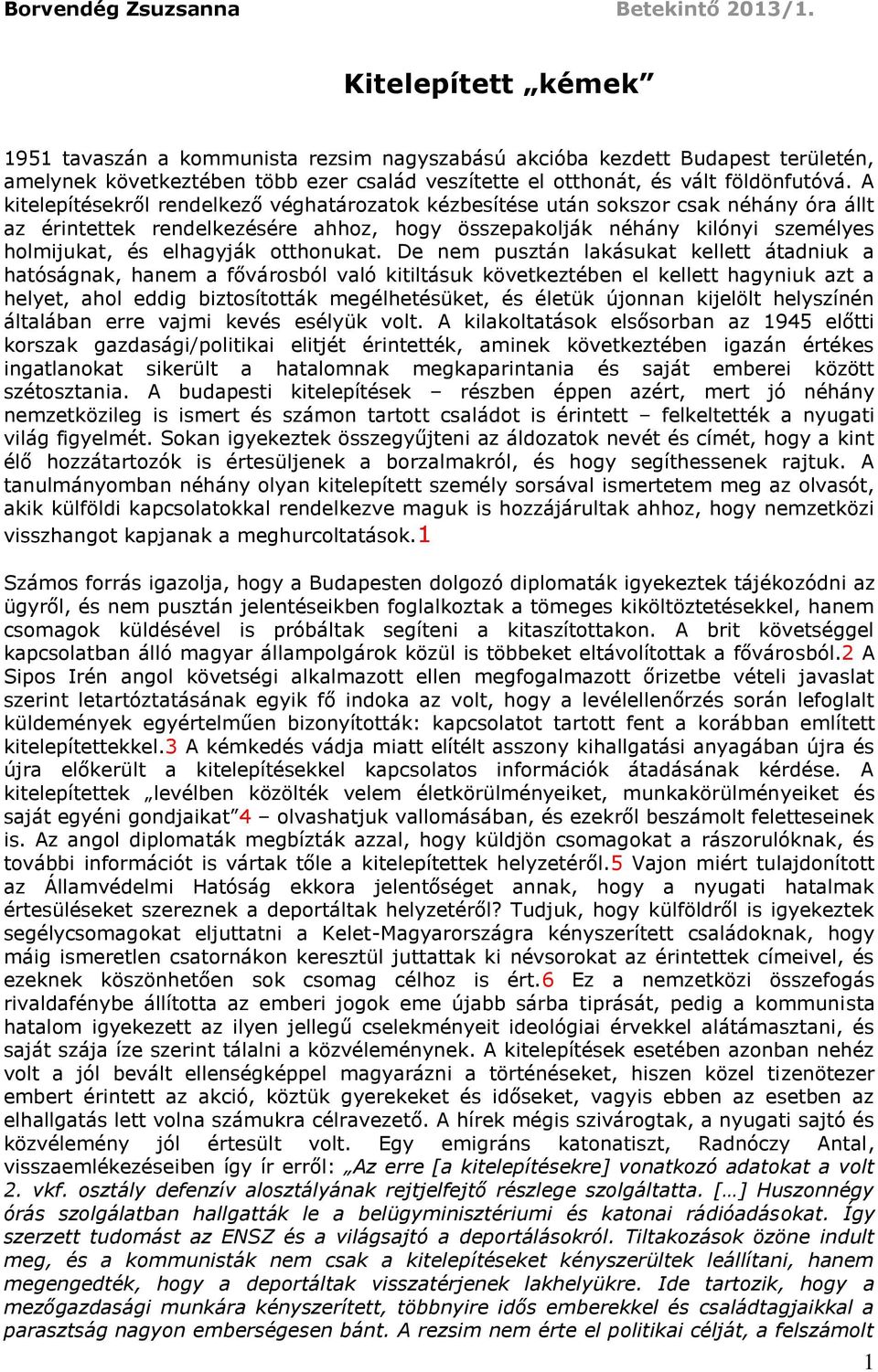 A kitelepítésekről rendelkező véghatározatok kézbesítése után sokszor csak néhány óra állt az érintettek rendelkezésére ahhoz, hogy összepakolják néhány kilónyi személyes holmijukat, és elhagyják