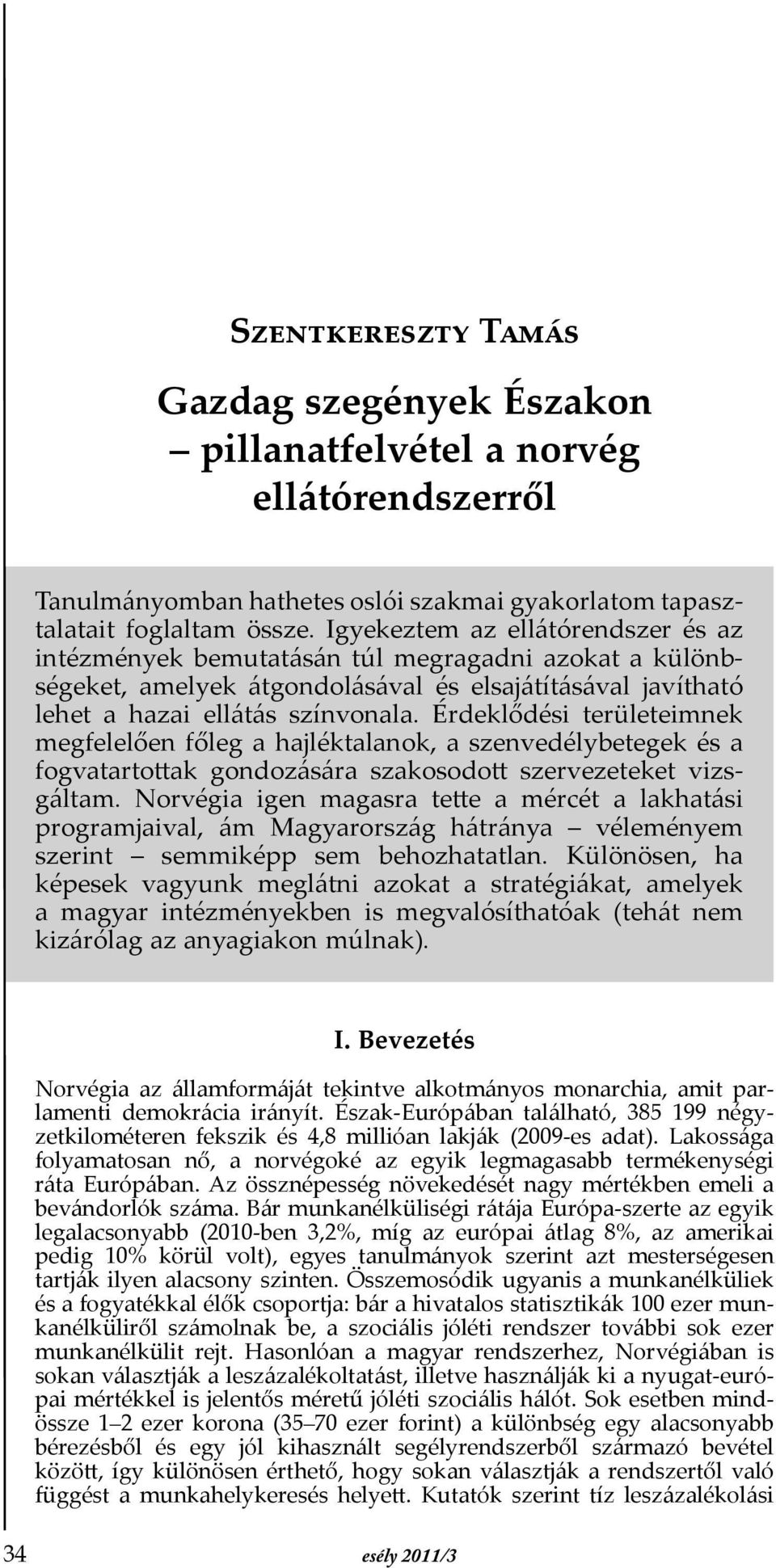 Érdeklődési területeimnek megfelelően főleg a hajléktalanok, a szenvedélybetegek és a fogvatartottak gondozására szakosodott szervezeteket vizsgáltam.