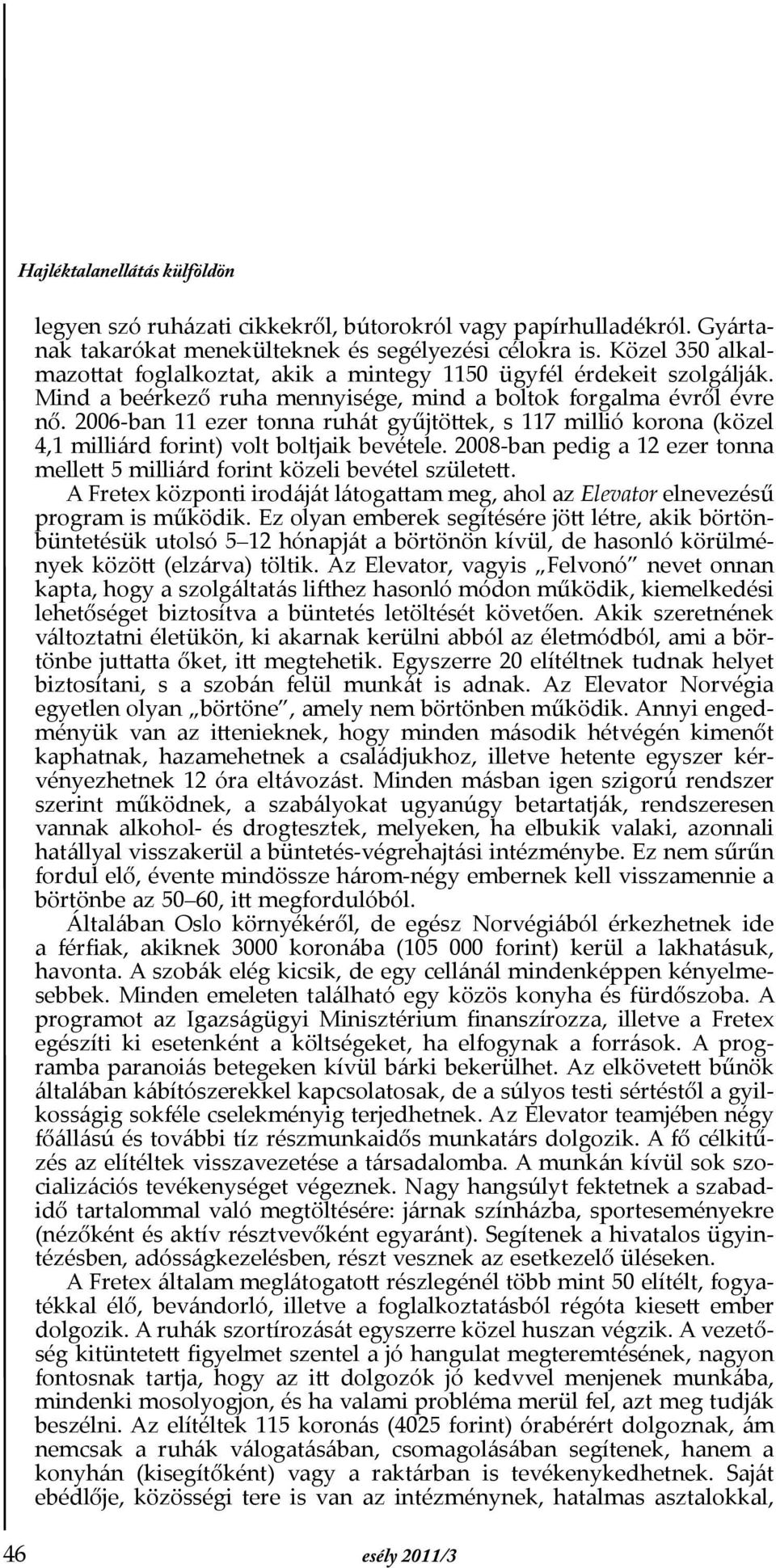 2006-ban 11 ezer tonna ruhát gyűjtöttek, s 117 millió korona (közel 4,1 milliárd forint) volt boltjaik bevétele. 2008-ban pedig a 12 ezer tonna mellett 5 milliárd forint közeli bevétel született.