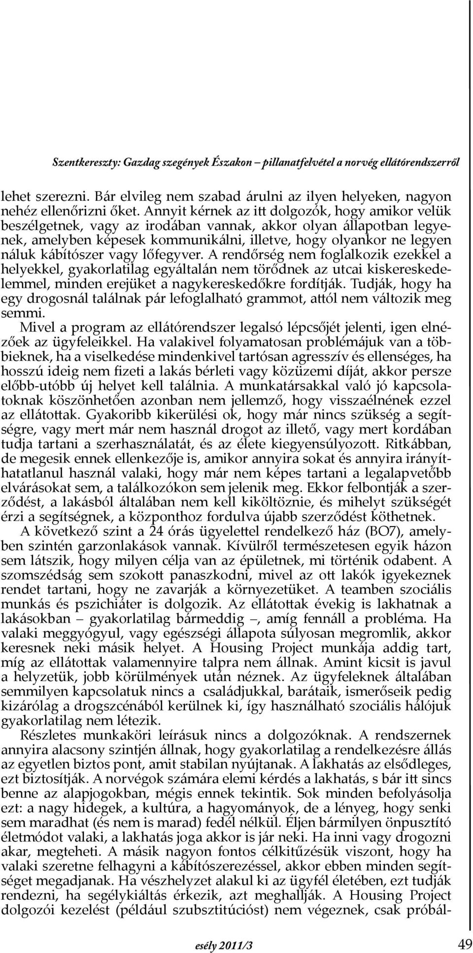 kábítószer vagy lőfegyver. A rendőrség nem foglalkozik ezekkel a helyekkel, gyakorlatilag egyáltalán nem törődnek az utcai kiskereskedelemmel, minden erejüket a nagykereskedőkre fordítják.