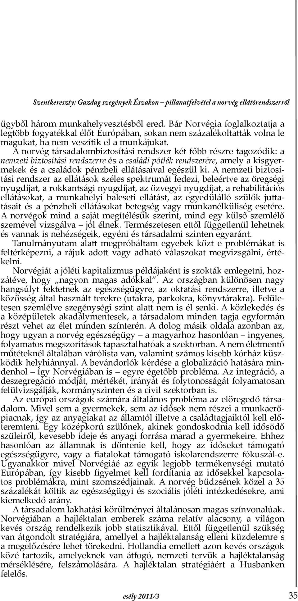 A norvég társadalombiztosítási rendszer két főbb részre tagozódik: a nemzeti biztosítási rendszerre és a családi pótlék rendszerére, amely a kisgyermekek és a családok pénzbeli ellátásaival egészül