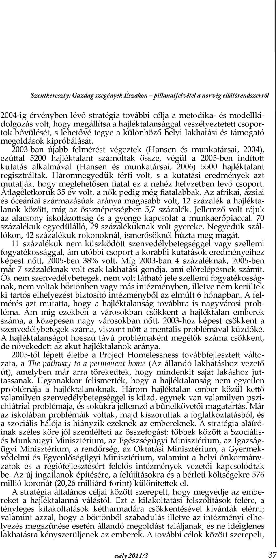 2003-ban újabb felmérést végeztek (Hansen és munkatársai, 2004), ezúttal 5200 hajléktalant számoltak össze, végül a 2005-ben indított kutatás alkalmával (Hansen és munkatársai, 2006) 5500