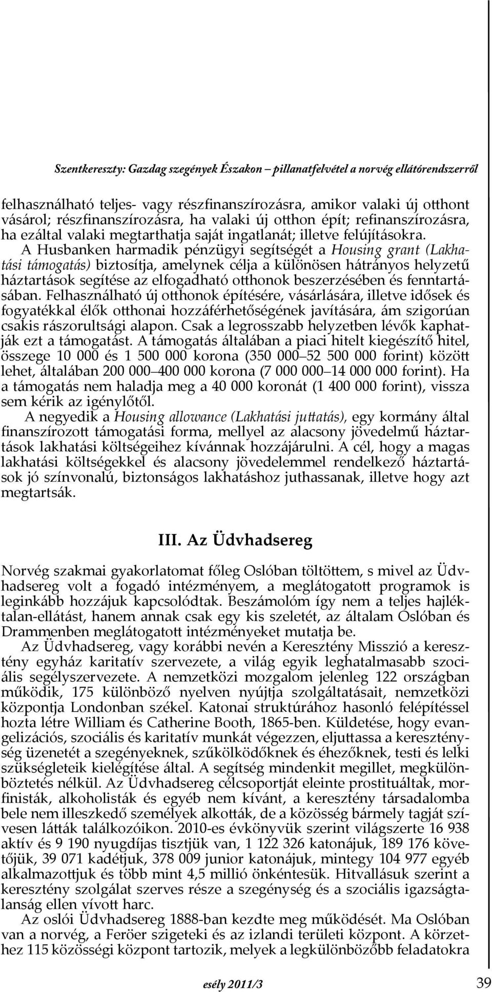 A Husbanken harmadik pénzügyi segítségét a Housing grant (Lakhatási támogatás) biztosítja, amelynek célja a különösen hátrányos helyzetű háztartások segítése az elfogadható otthonok beszerzésében és