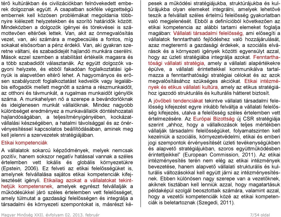 Mindeközben a dolgozók igényei és törekvései is számottevően eltérőek lettek. Van, akit az önmegvalósítás vezet, van, aki számára a megbecsülés a fontos, míg sokakat elsősorban a pénz érdekli.