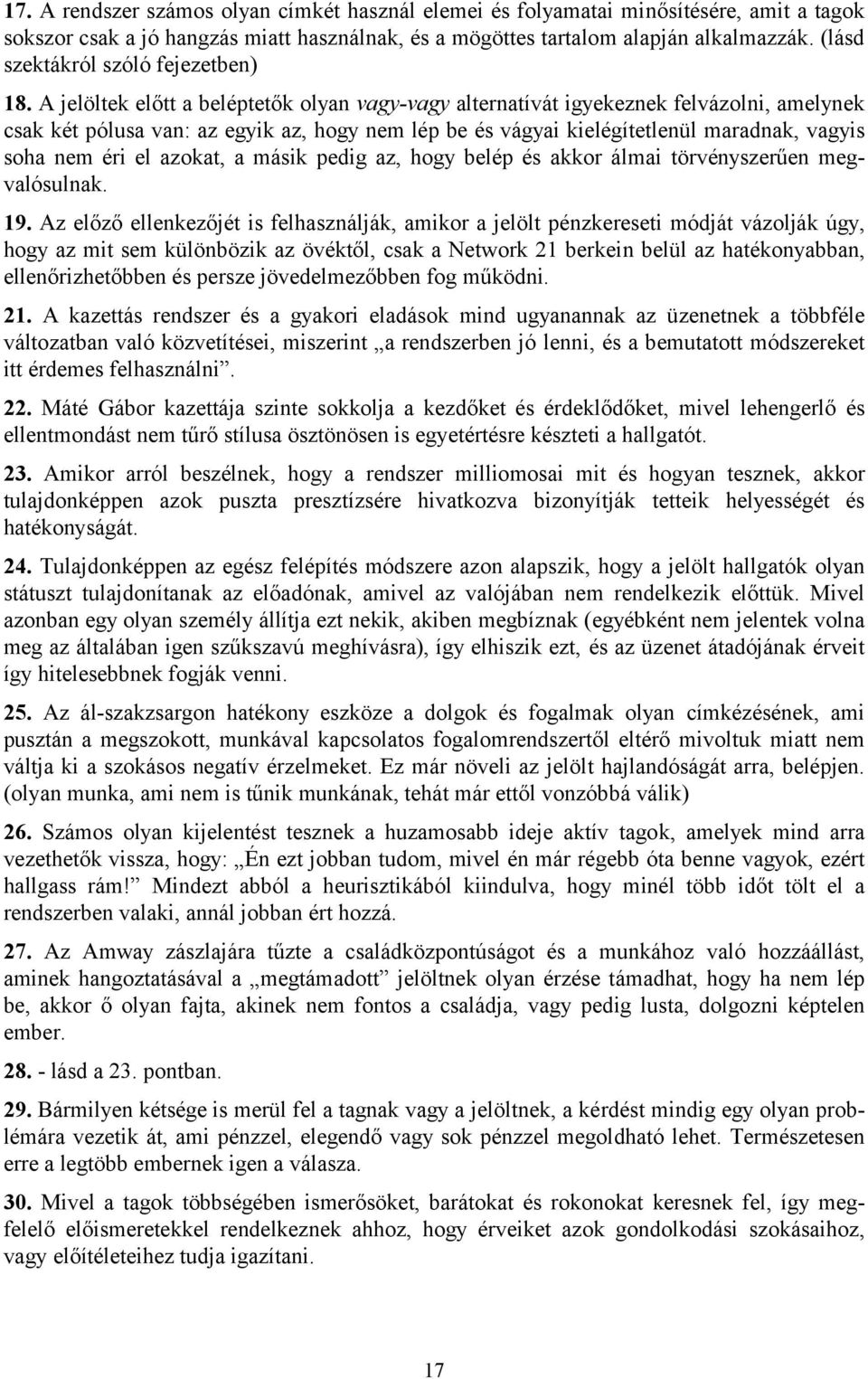 A jelöltek előtt a beléptetők olyan vagy-vagy alternatívát igyekeznek felvázolni, amelynek csak két pólusa van: az egyik az, hogy nem lép be és vágyai kielégítetlenül maradnak, vagyis soha nem éri el