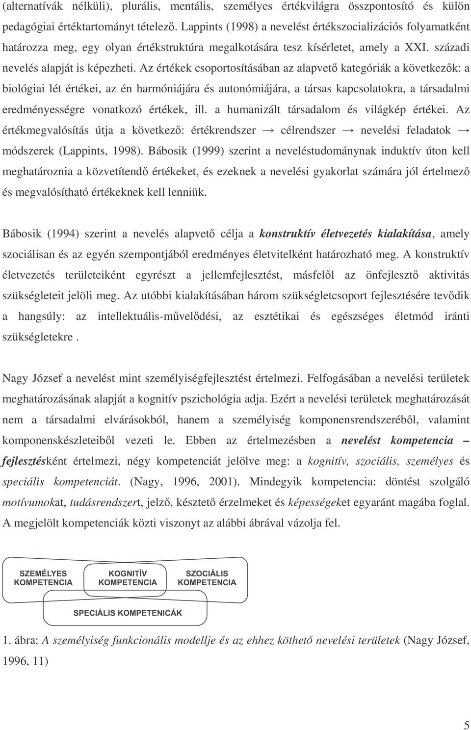 Az értékek csoportosításában az alapvet kategóriák a következk: a biológiai lét értékei, az én harmóniájára és autonómiájára, a társas kapcsolatokra, a társadalmi eredményességre vonatkozó értékek,