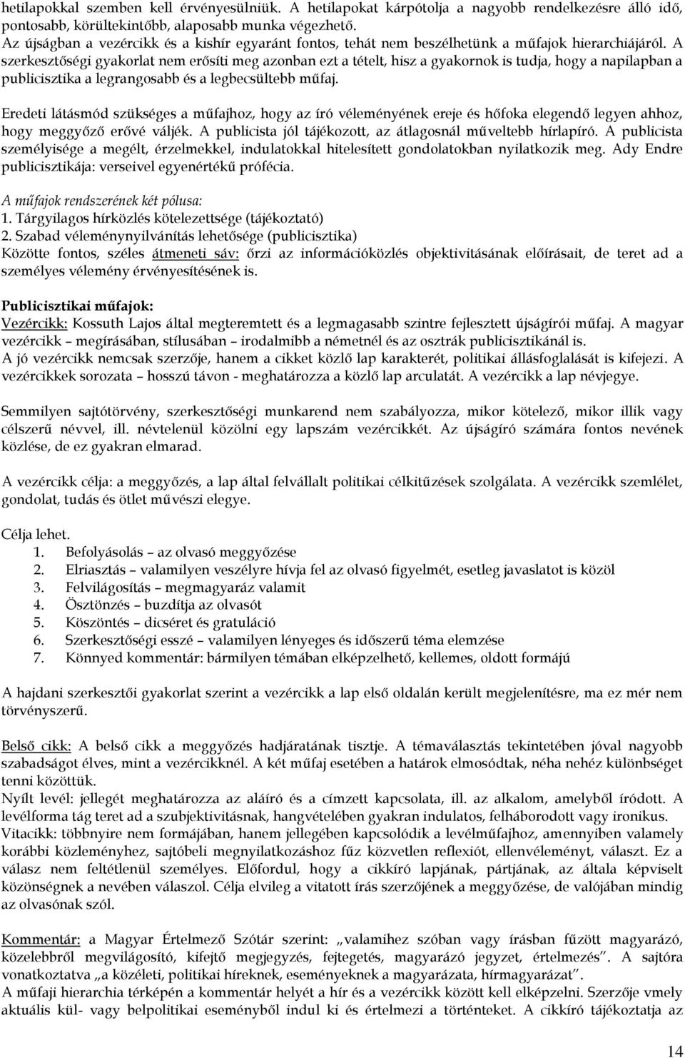 A szerkesztőségi gyakorlat nem erősíti meg azonban ezt a tételt, hisz a gyakornok is tudja, hogy a napilapban a publicisztika a legrangosabb és a legbecsültebb műfaj.