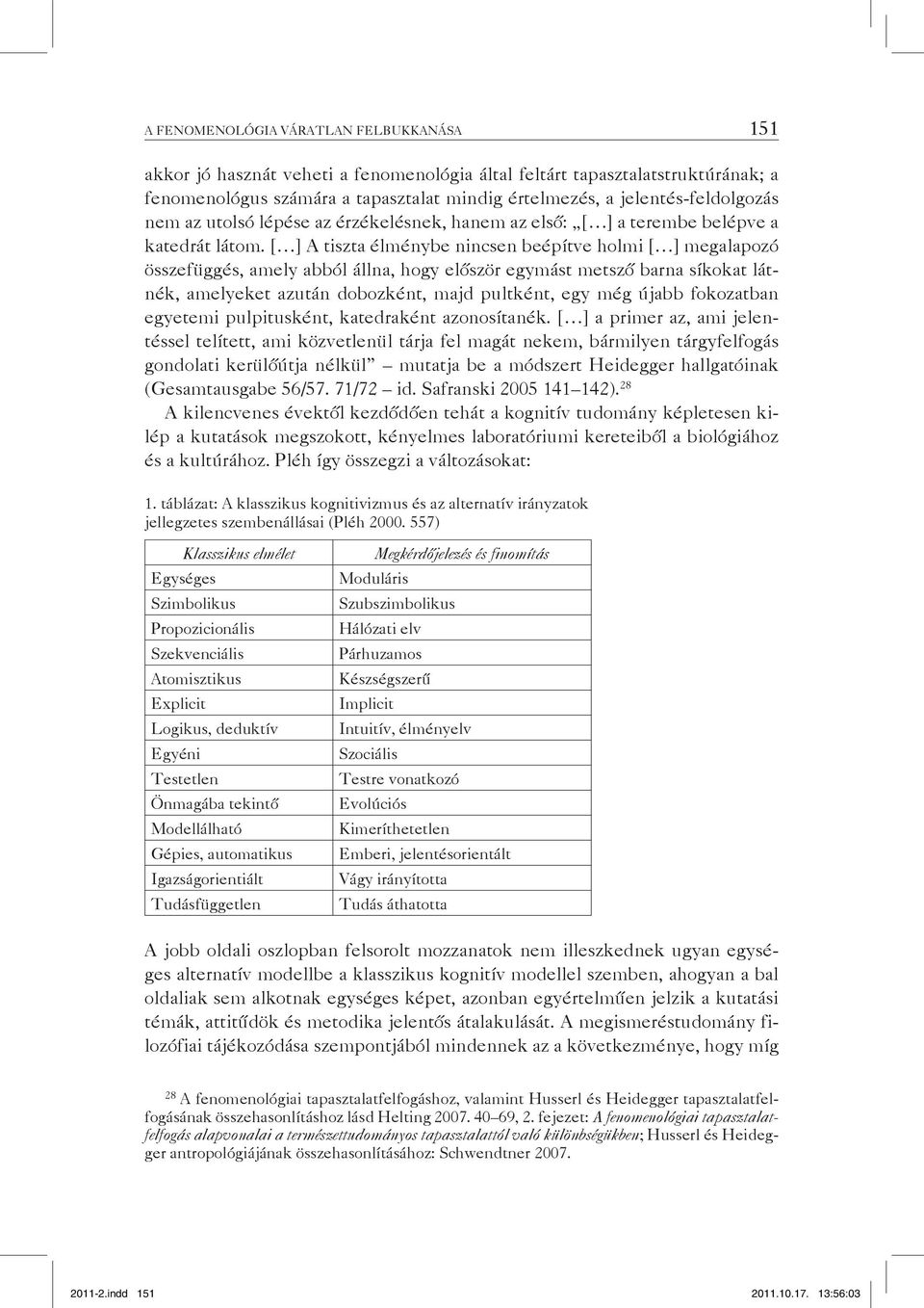 [ ] A tiszta élménybe nincsen beépítve holmi [ ] megalapozó összefüggés, amely abból állna, hogy először egymást metsző barna síkokat látnék, amelyeket azután dobozként, majd pultként, egy még újabb