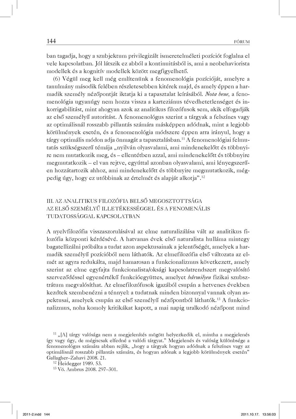 (6) Végül meg kell még említenünk a fenomenológia pozícióját, amelyre a tanulmány második felében részletesebben kitérek majd, és amely éppen a harmadik személy nézőpontját iktatja ki a tapasztalat