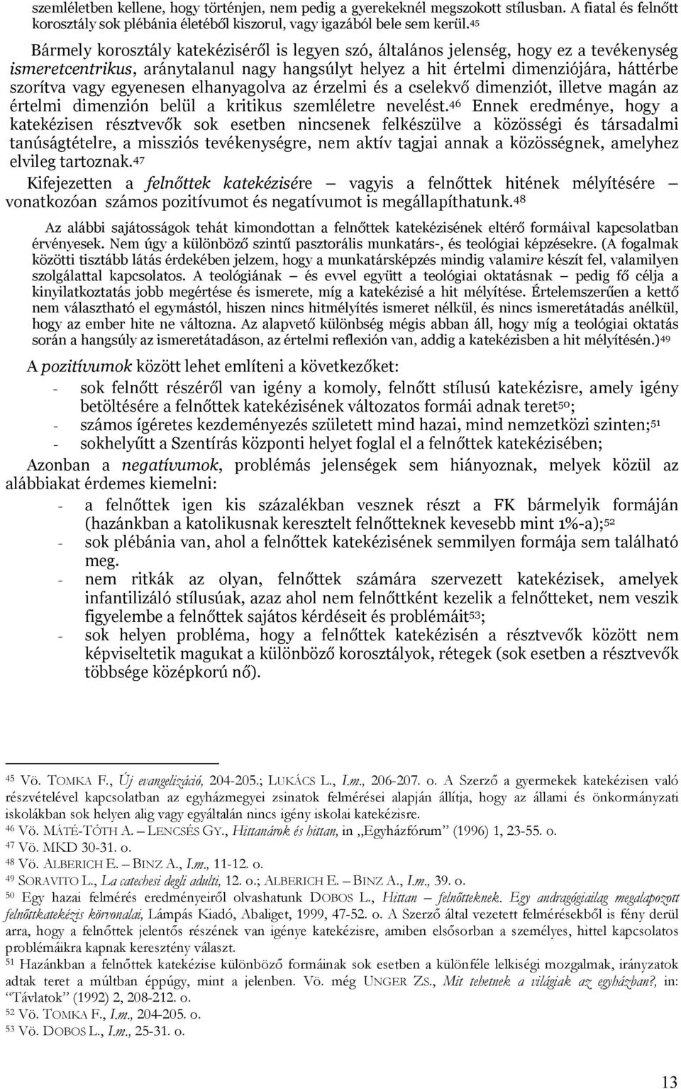 egyenesen elhanyagolva az érzelmi és a cselekvő dimenziót, illetve magán az értelmi dimenzión belül a kritikus szemléletre nevelést.