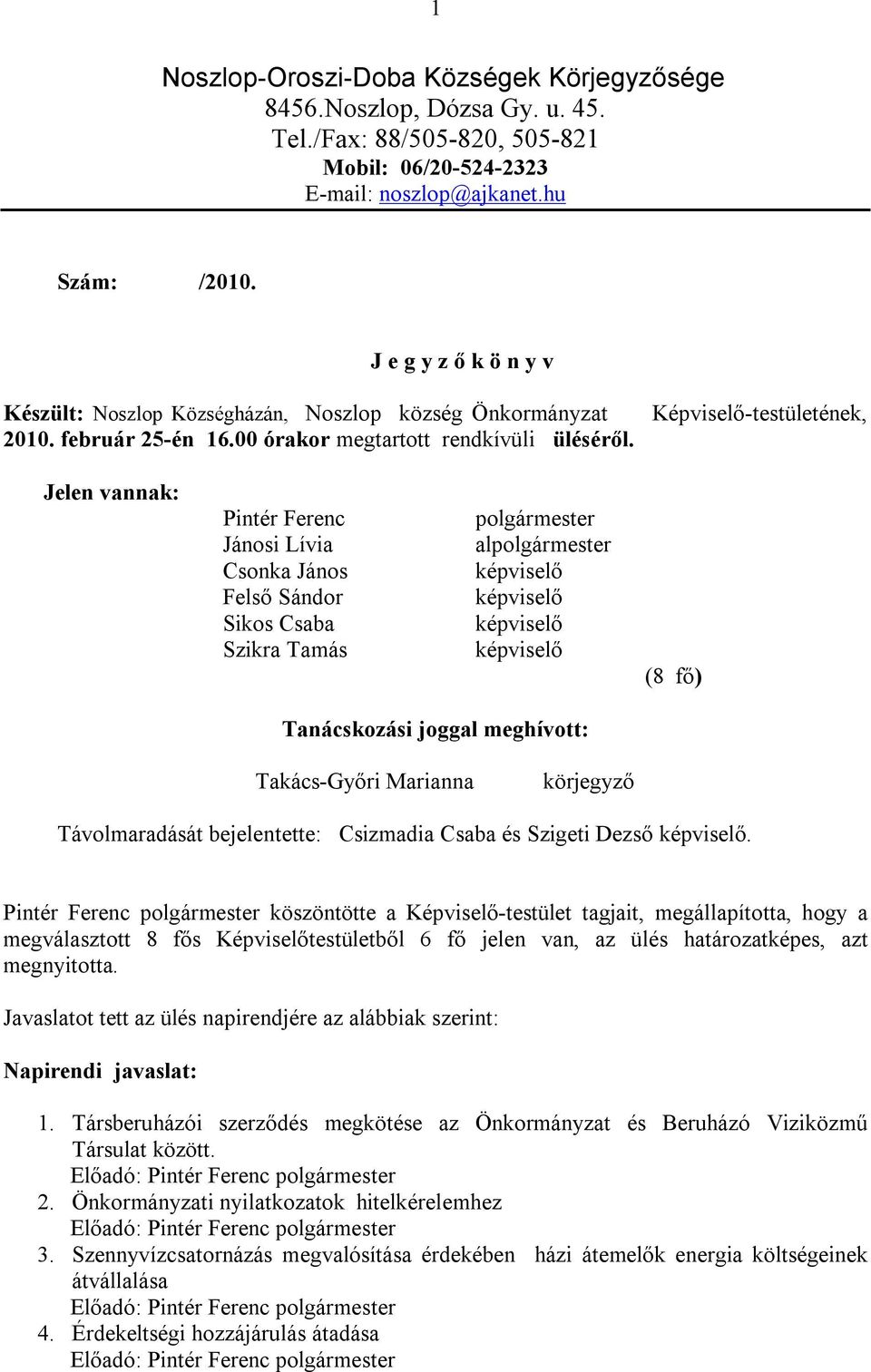 Képviselő-testületének, Jelen vannak: Pintér Ferenc Jánosi Lívia Csonka János Felső Sándor Sikos Csaba Szikra Tamás polgármester alpolgármester (8 fő) Tanácskozási joggal meghívott: Takács-Győri