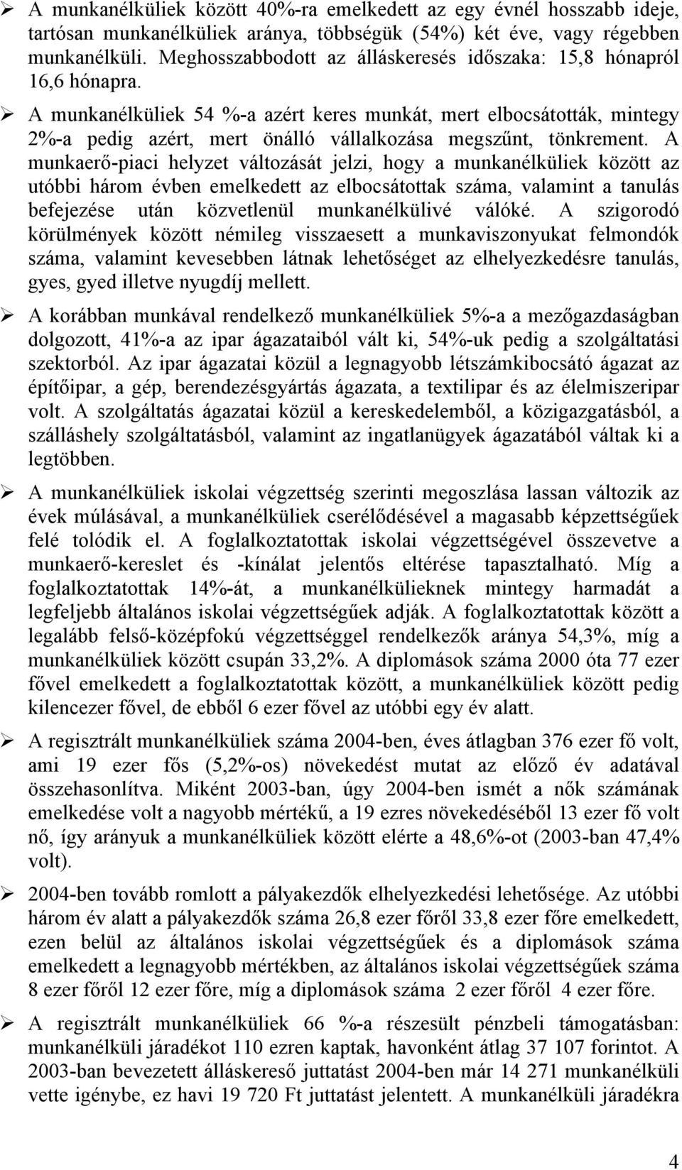 A munkanélküliek 54 %-a azért keres munkát, mert elbocsátották, mintegy 2%-a pedig azért, mert önálló vállalkozása megszűnt, tönkrement.