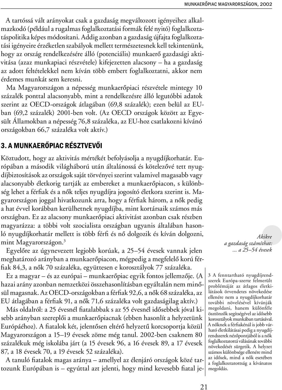 (azaz munkapiaci részvétele) kifejezetten alacsony ha a gazdaság az adott feltételekkel nem kíván több embert foglalkoztatni, akkor nem érdemes munkát sem keresni.