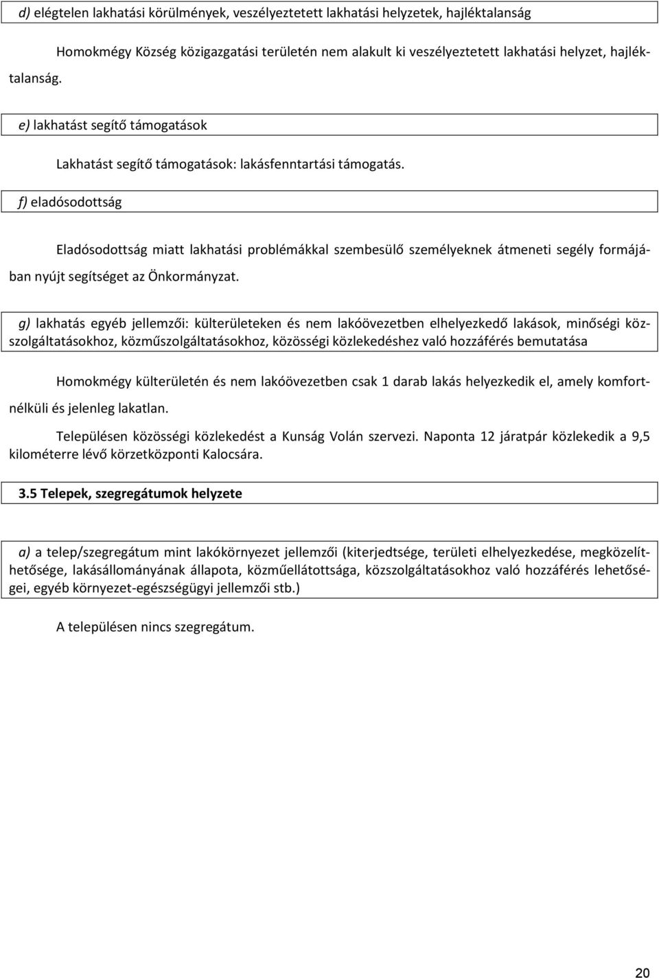 f) eladósodottság Eladósodottság miatt lakhatási problémákkal szembesülő személyeknek átmeneti segély formájában nyújt segítséget az Önkormányzat.