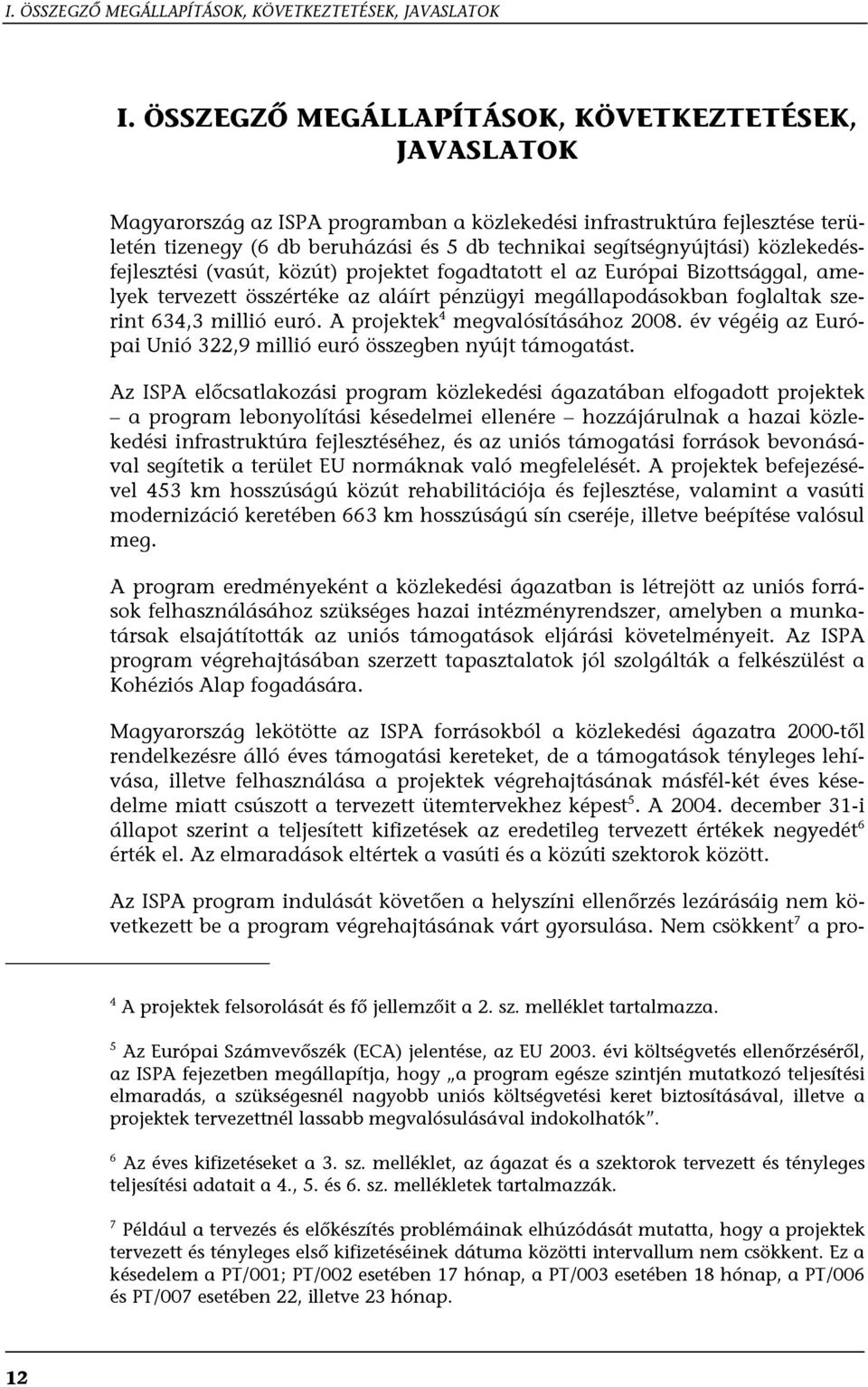 közlekedésfejlesztési (vasút, közút) projektet fogadtatott el az Európai Bizottsággal, amelyek tervezett összértéke az aláírt pénzügyi megállapodásokban foglaltak szerint 634,3 millió euró.