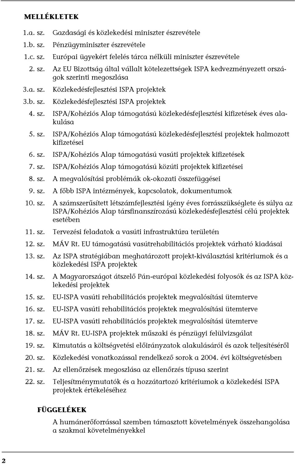 sz. ISPA/Kohéziós Alap támogatású vasúti projektek kifizetések 7. sz. ISPA/Kohéziós Alap támogatású közúti projektek kifizetései 8. sz. A megvalósítási problémák ok-okozati összefüggései 9. sz. A főbb ISPA intézmények, kapcsolatok, dokumentumok 10.