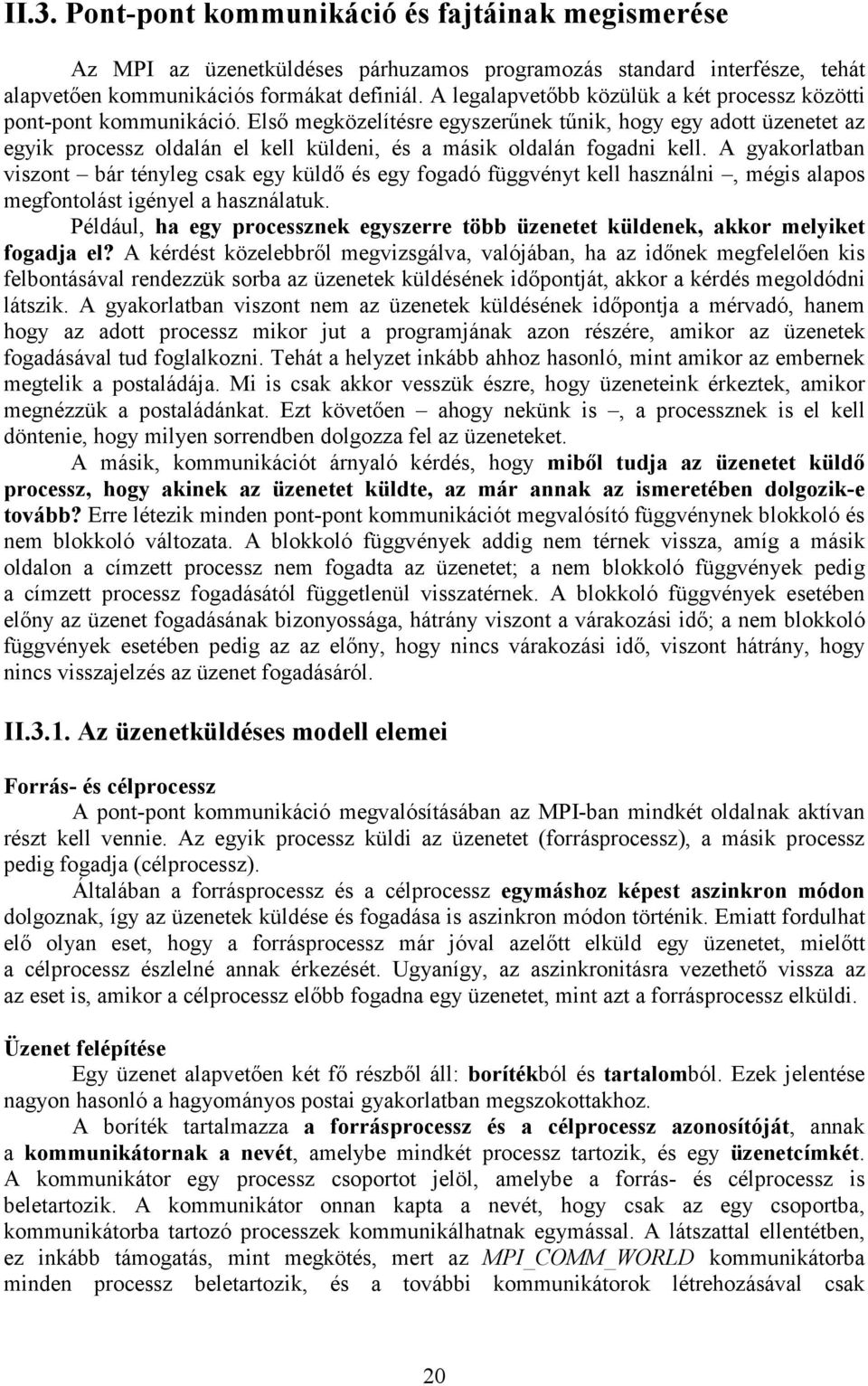 Elsı megközelítésre egyszerőnek tőnik, hogy egy adott üzenetet az egyik processz oldalán el kell küldeni, és a másik oldalán fogadni kell.